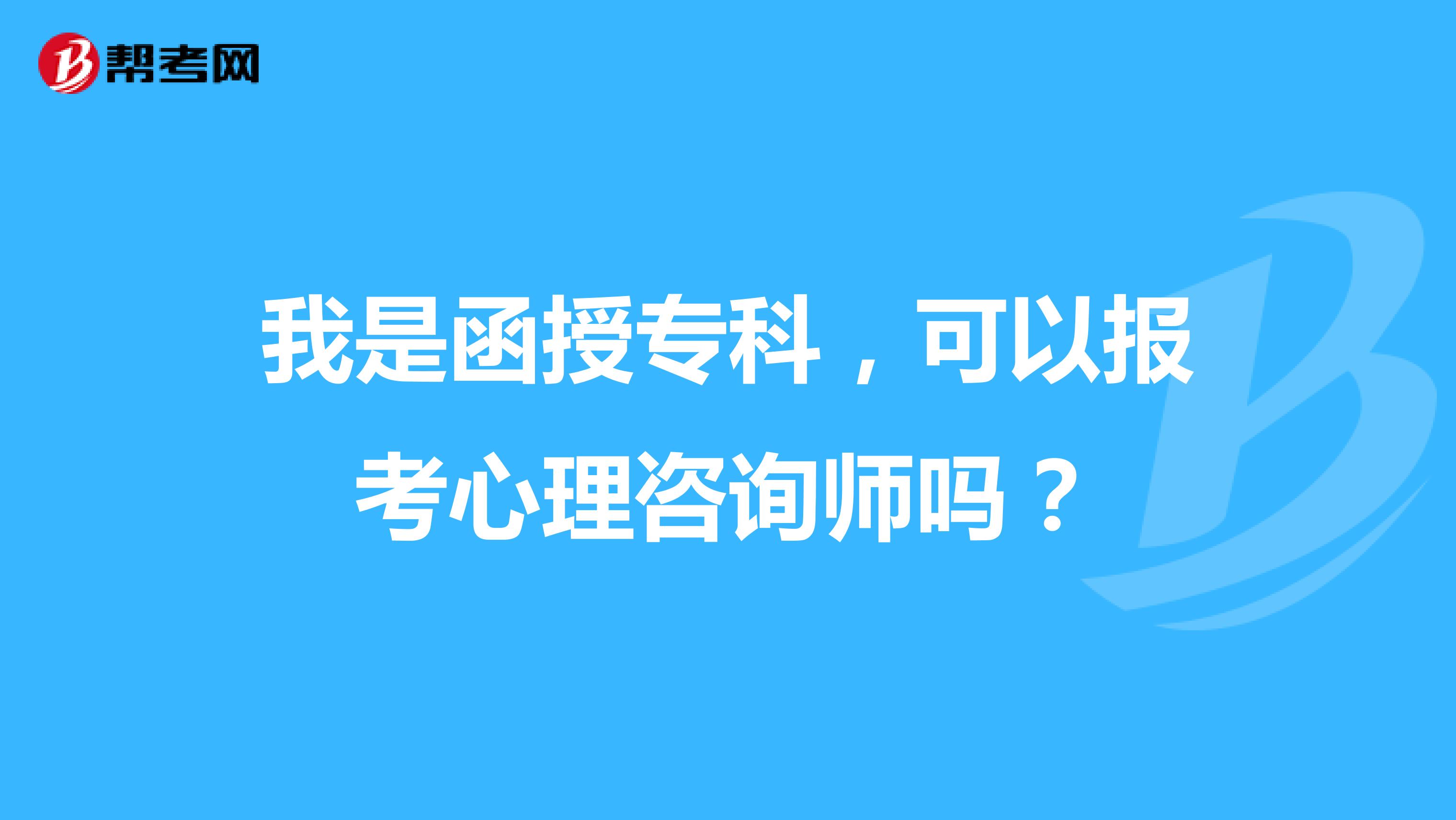 我是函授专科,可以报考心理咨询师吗?
