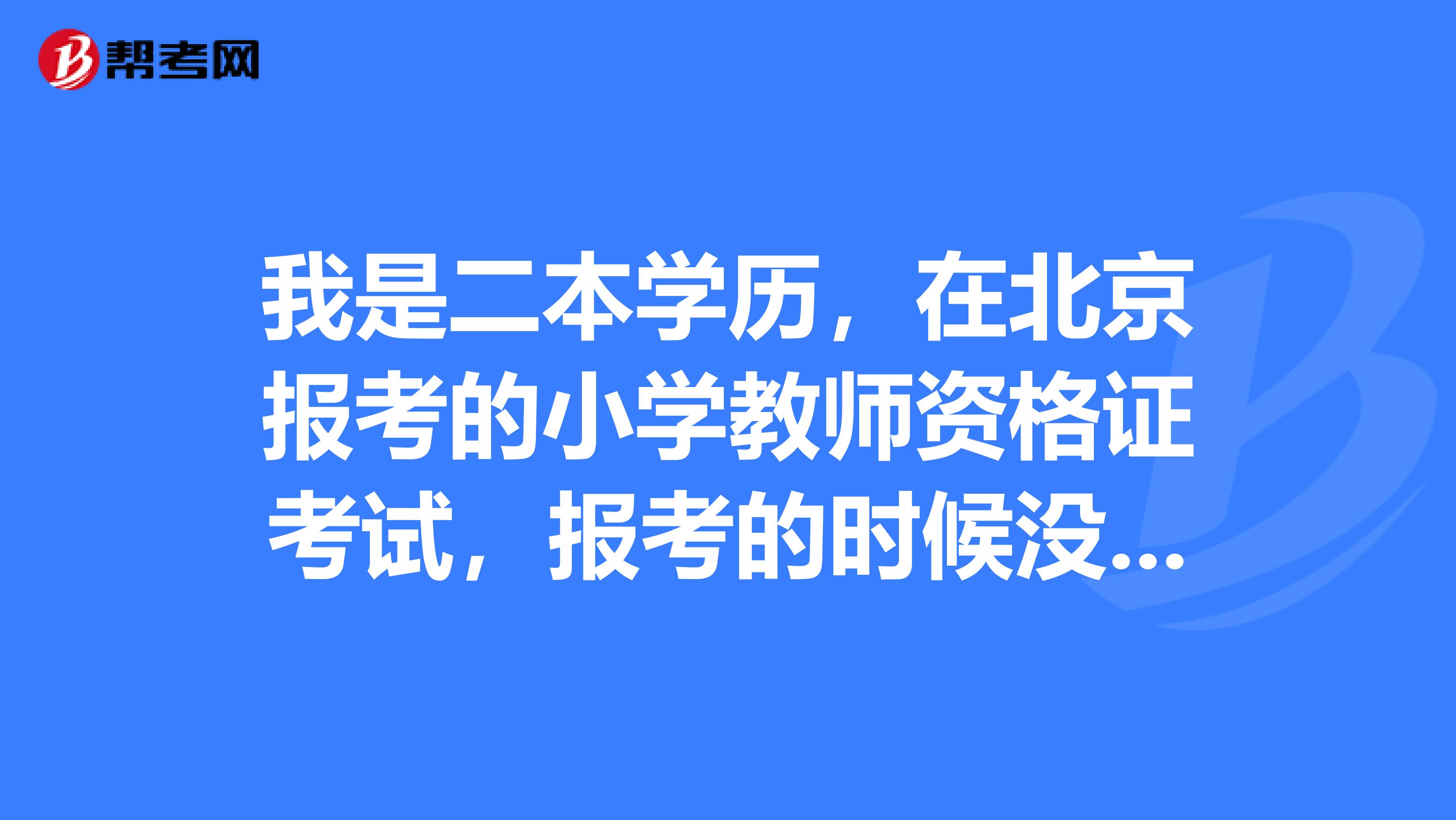 我是二本学历,在北京报考的小学教师资格证考试,报考的时候没让我选语文还是数学,考试怎么办?