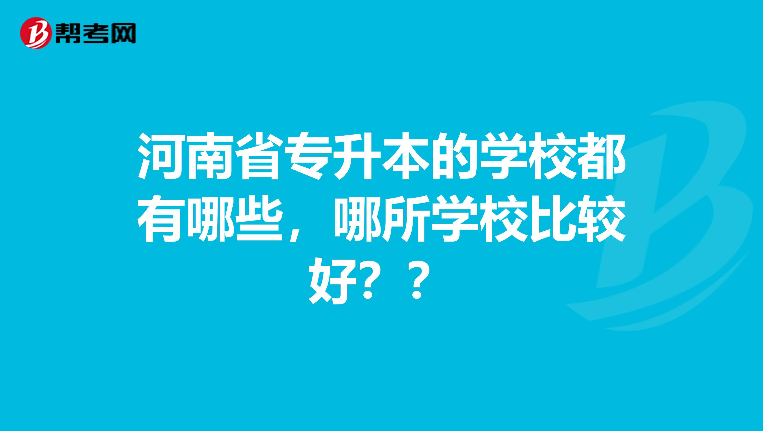 河南省专升本的学校都有哪些，哪所学校比较好？？