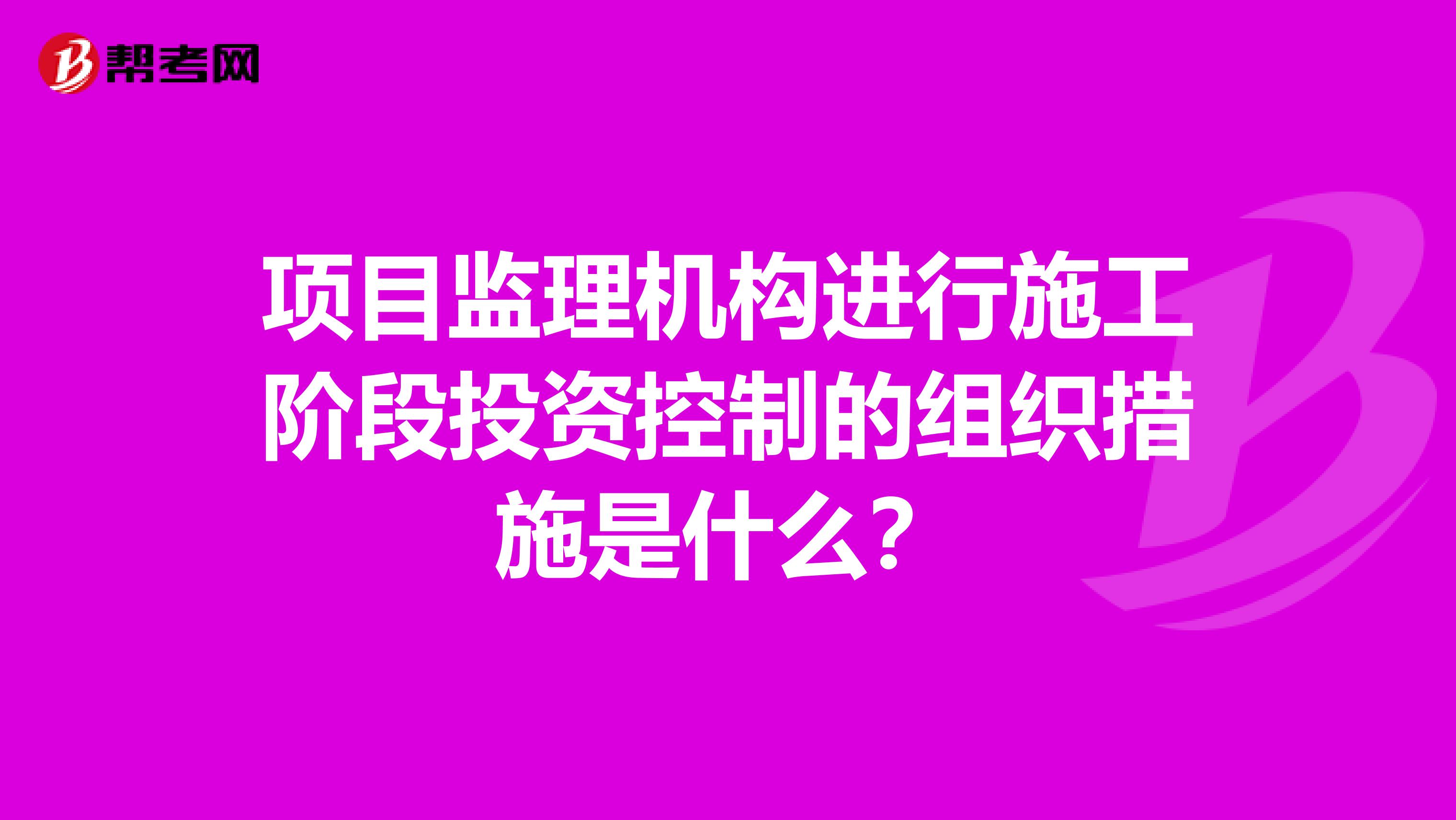 项目监理机构进行施工阶段投资控制的组织措施是什么?