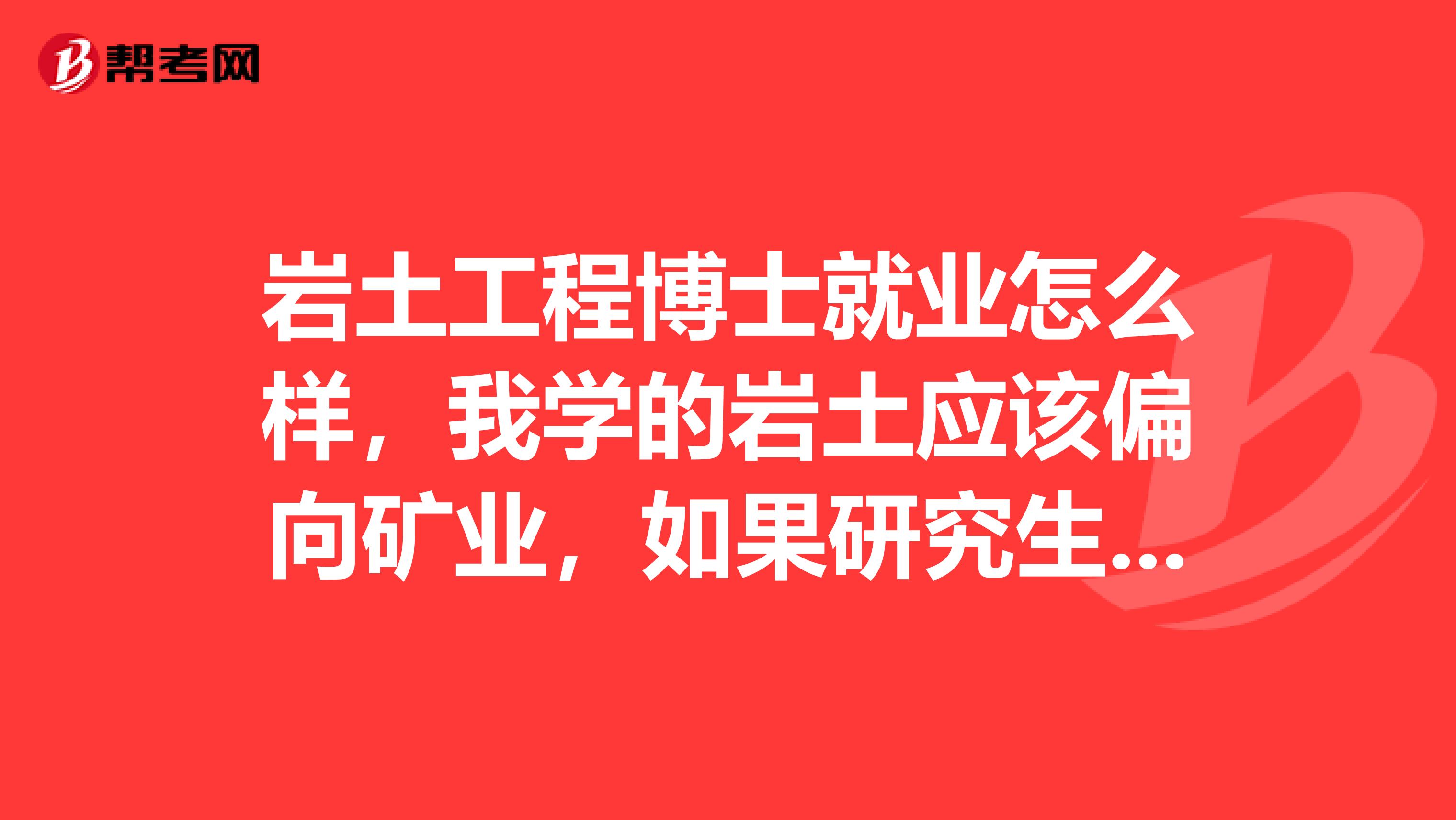 岩土工程博士就业怎么样，我学的岩土应该偏向矿业，如果研究生工资待遇还有发展空间怎么样啊