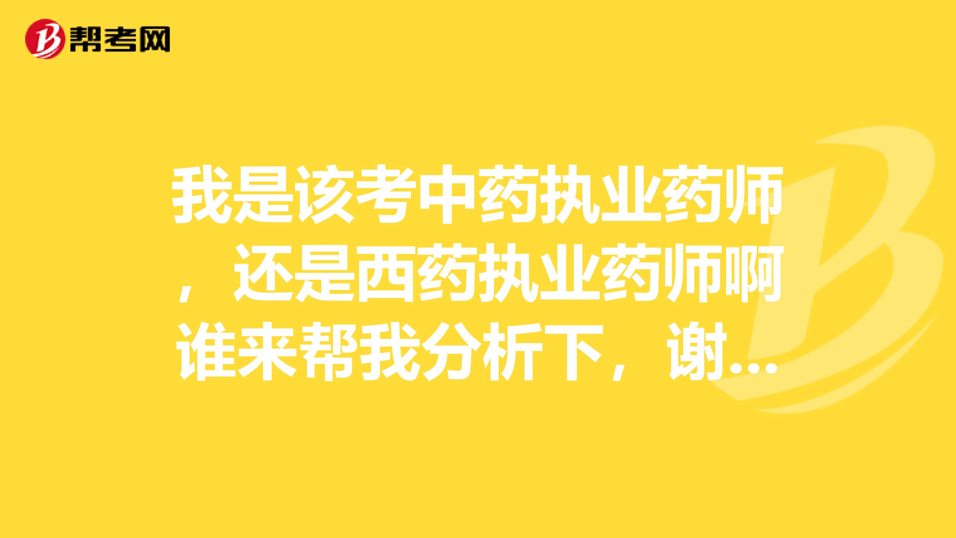 我是该考中药执业药师，还是西药执业药师啊谁来帮我分析下，谢了。