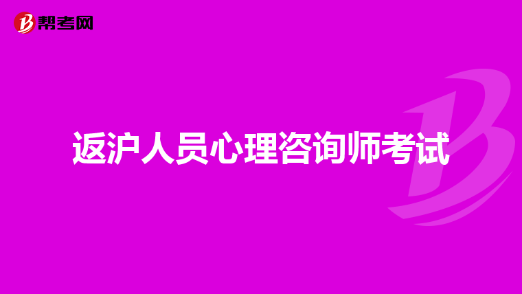 返沪人员心理咨询师考试