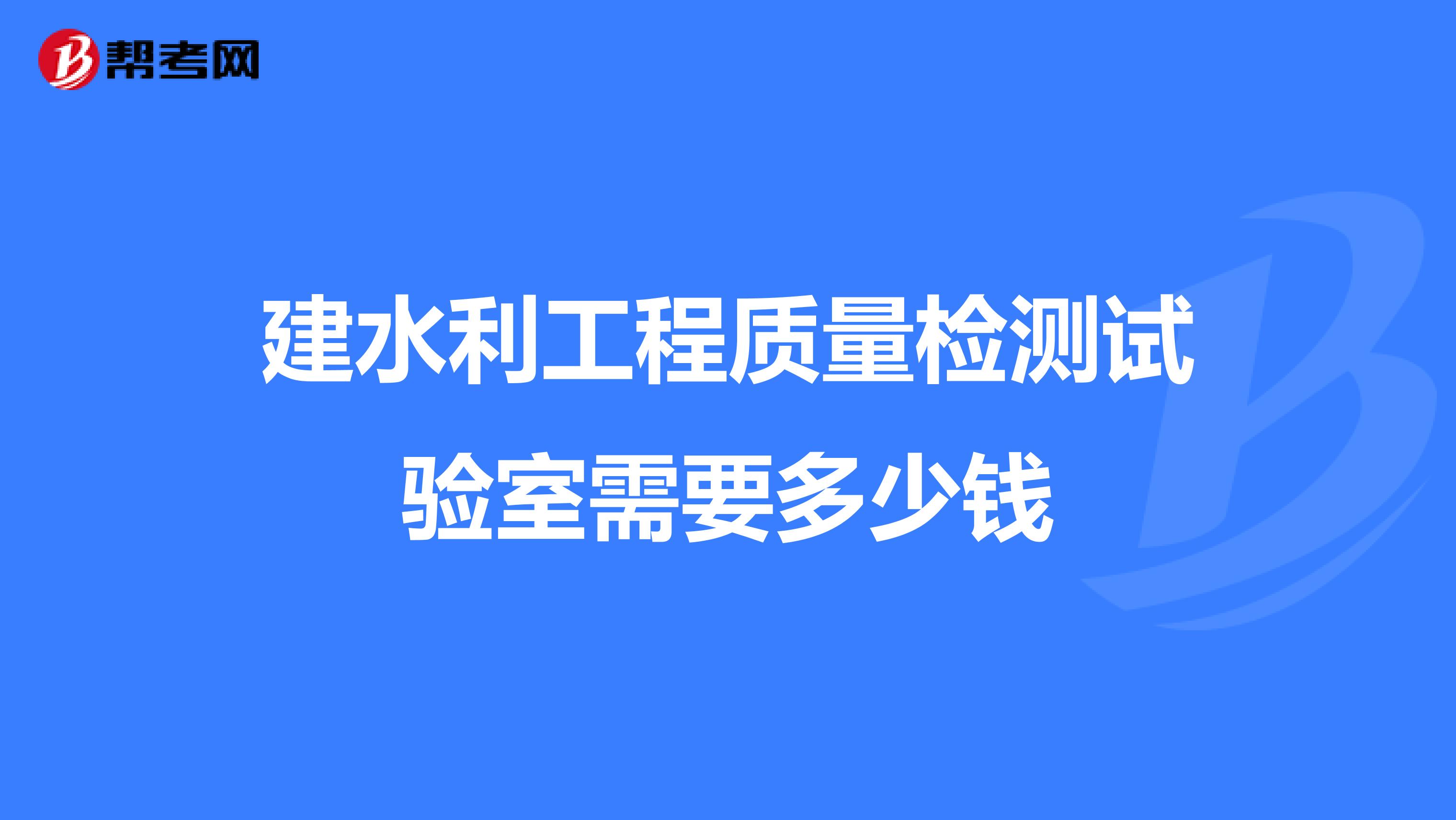 建水利工程质量检测试验室需要多少钱