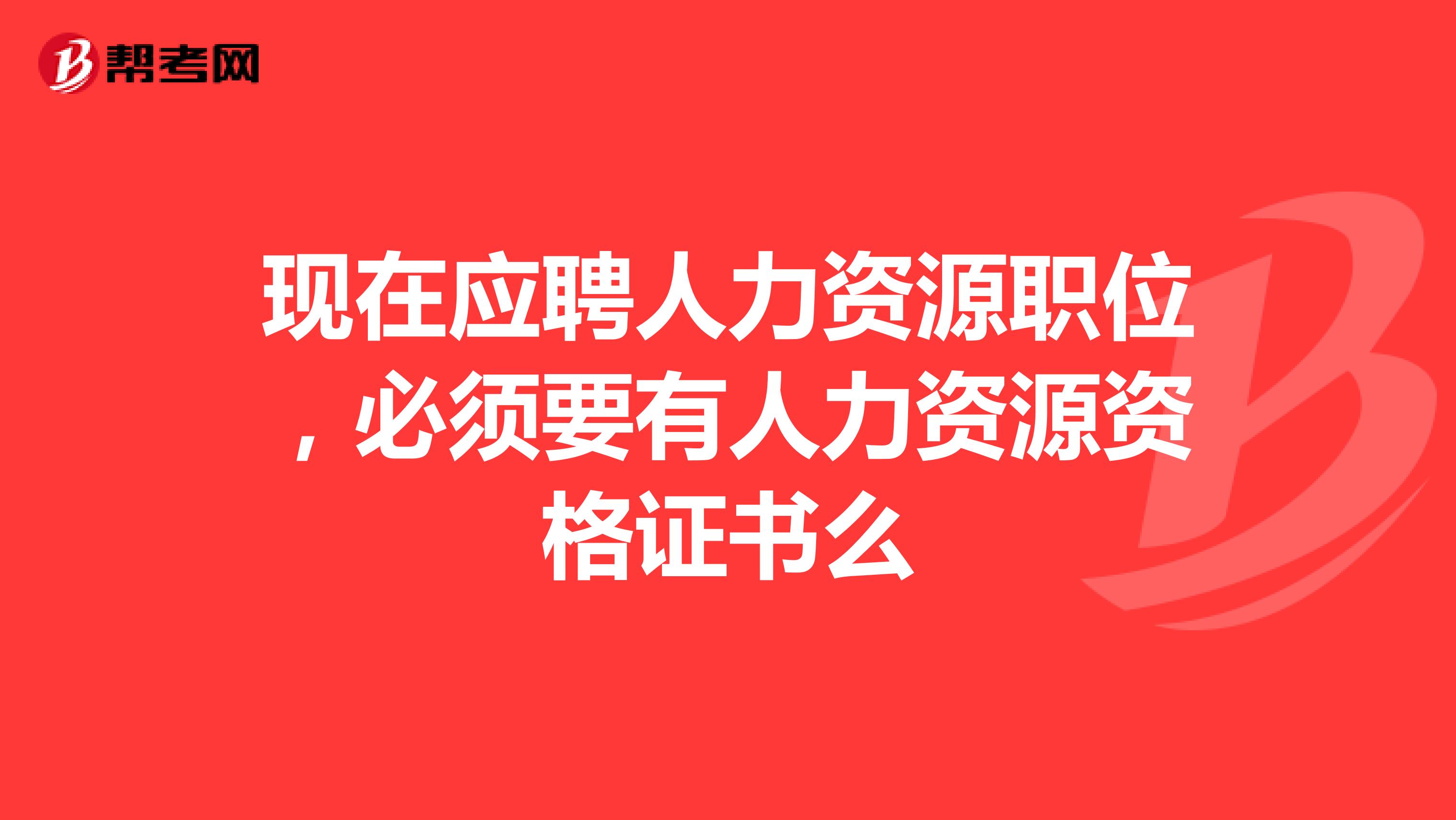 现在应聘人力资源职位,必须要有人力资源资格证书么