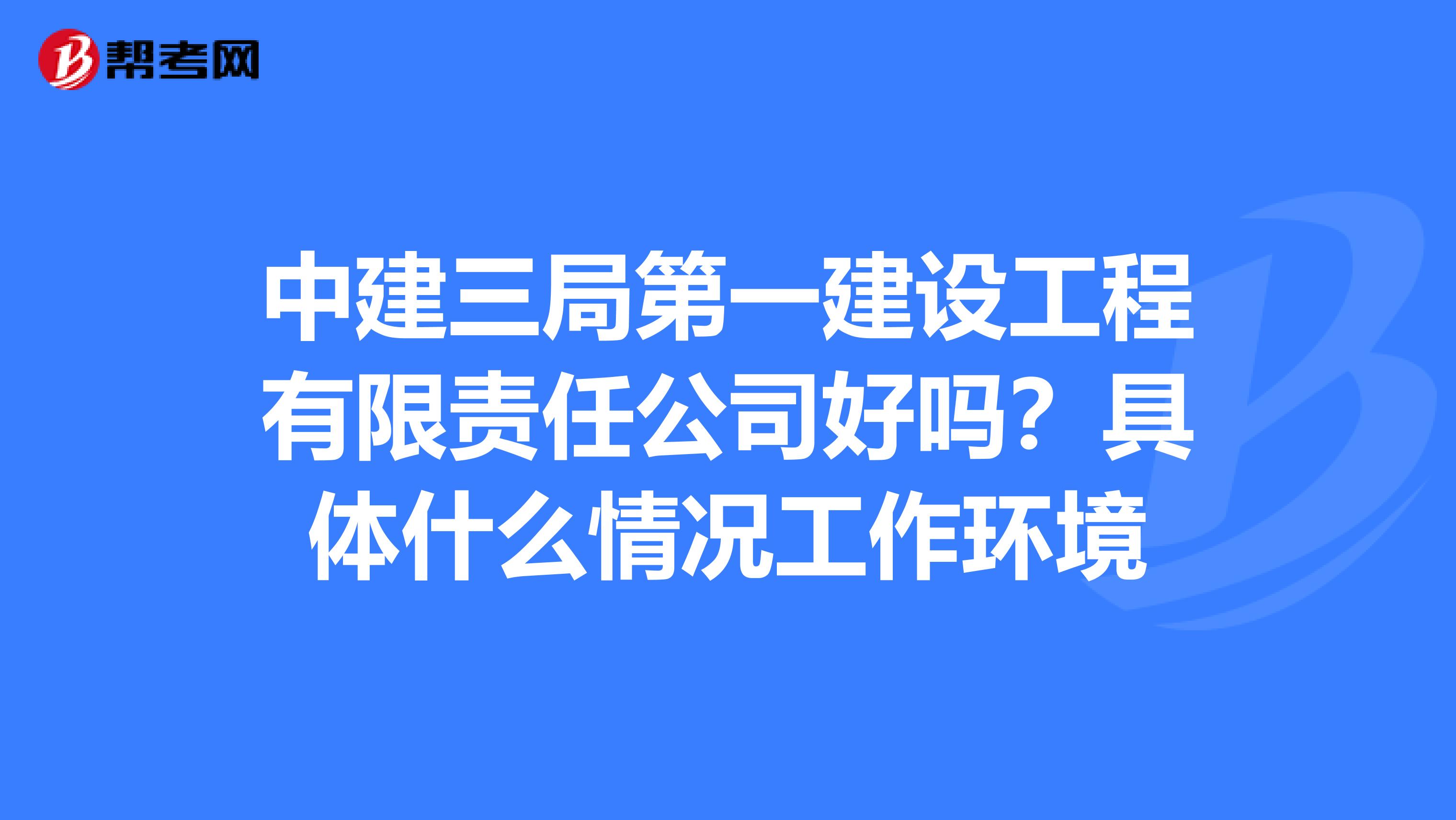 中建三局第一建设工程有限责任公司好吗？具体什么情况工作环境