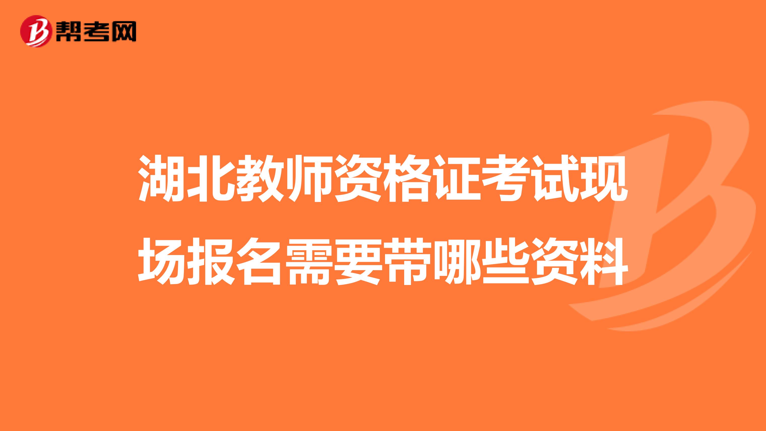 湖北教师资格证考试现场报名需要带哪些资料