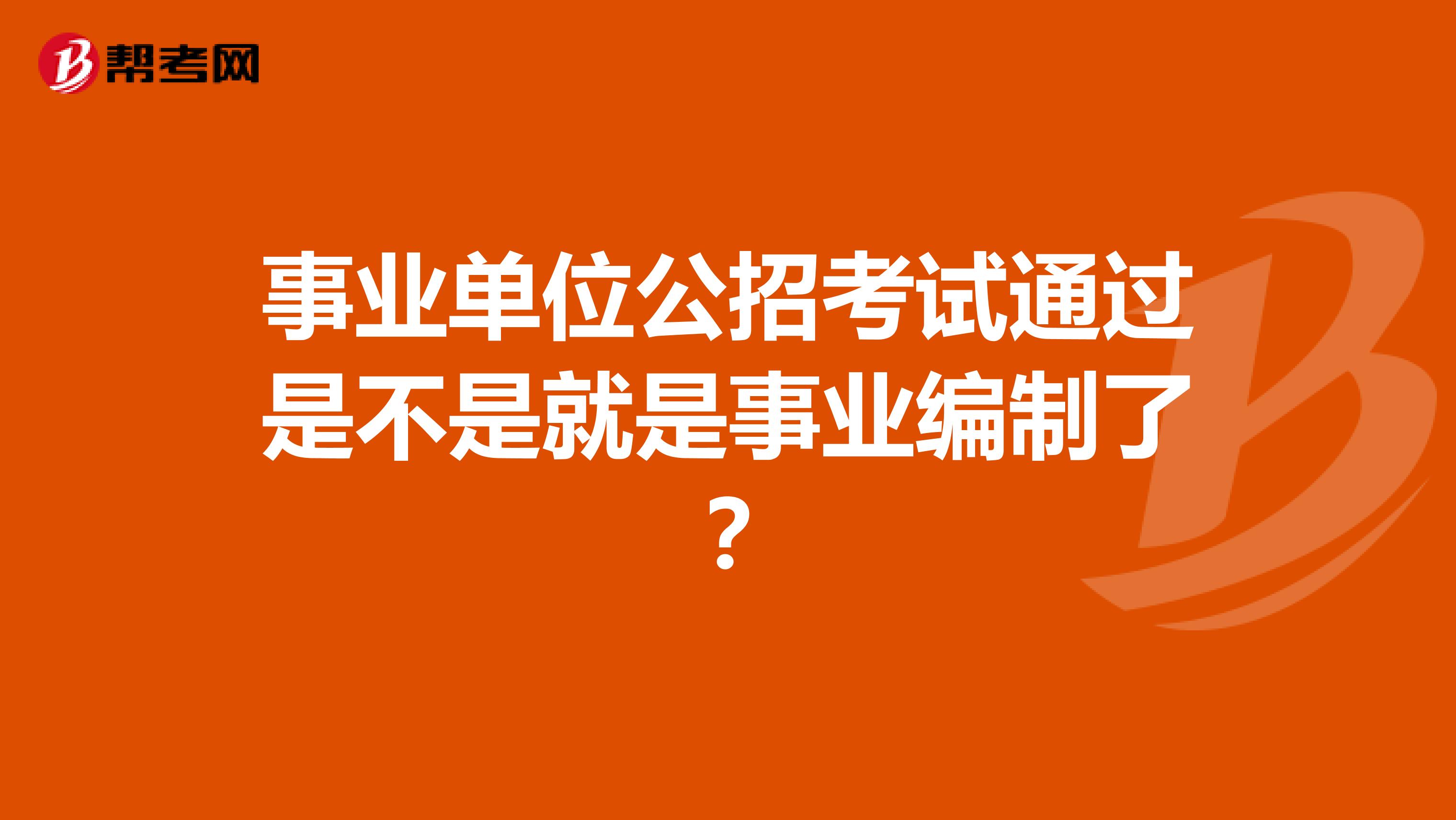 事業單位公招考試通過是不是就是事業編制了？