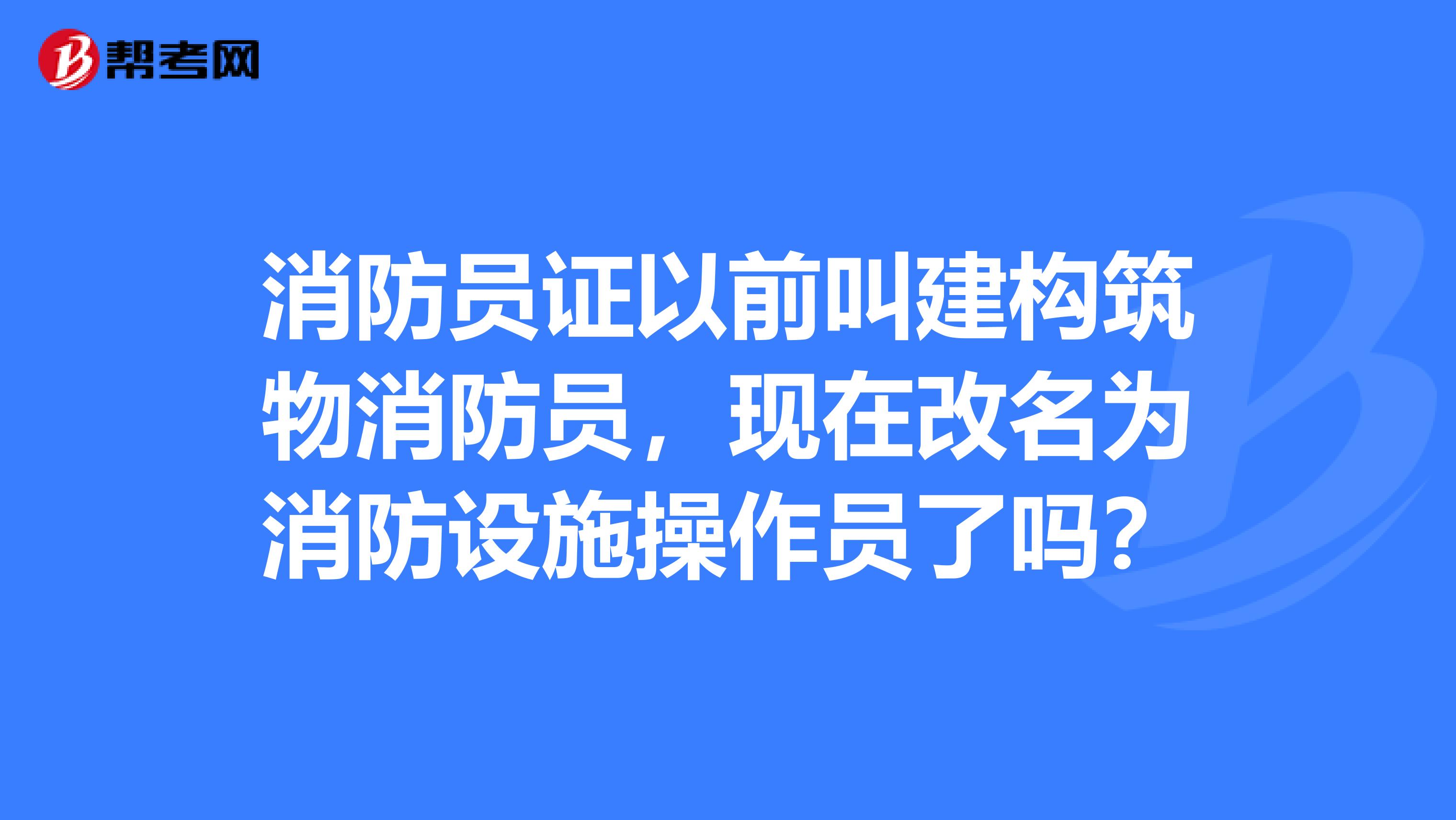 消防员证以前叫建构筑物消防员，现在改名为消防设施操作员了吗？