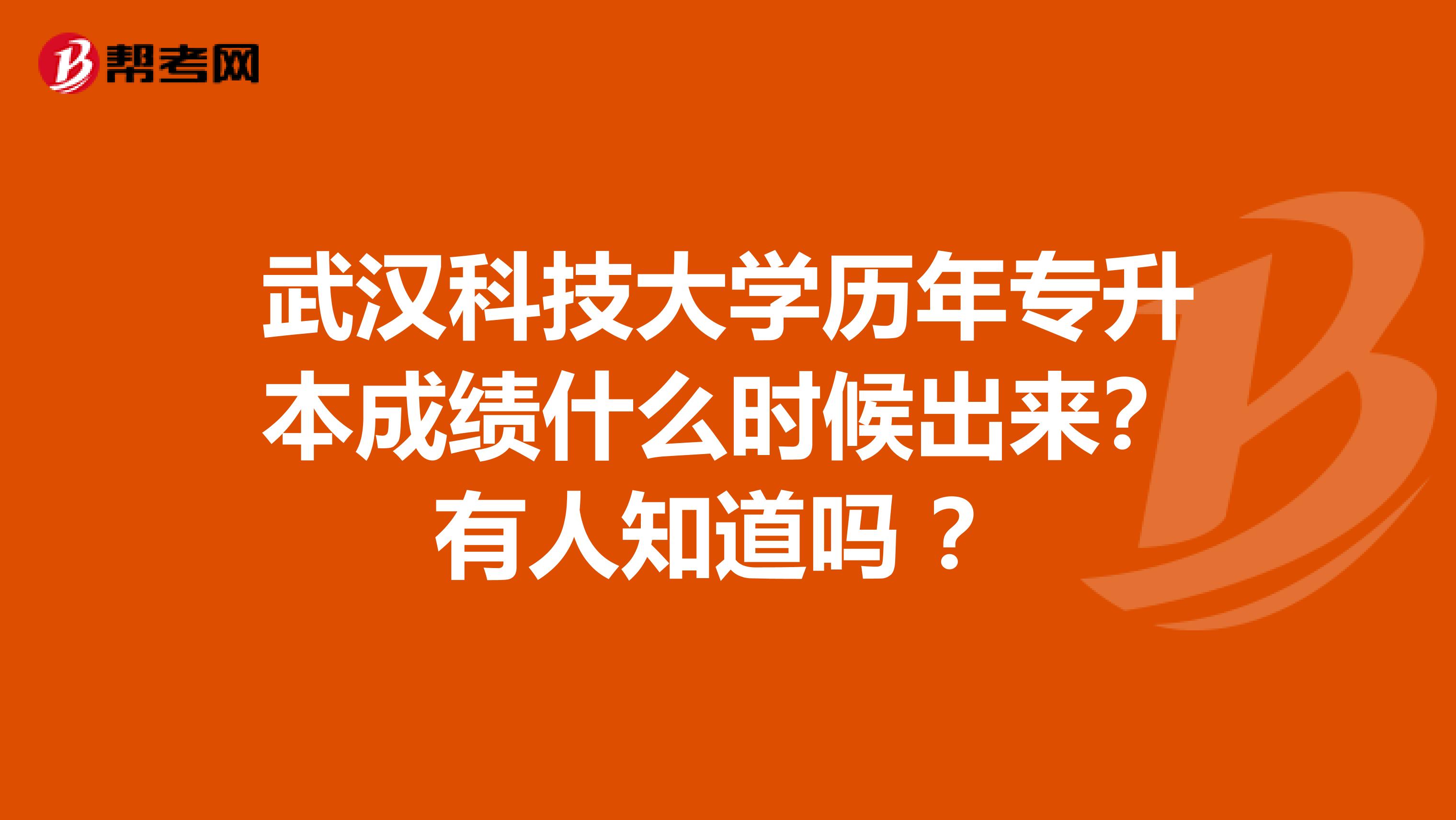 武汉科技大学历年专升本成绩什么时候出来？有人知道吗 ？