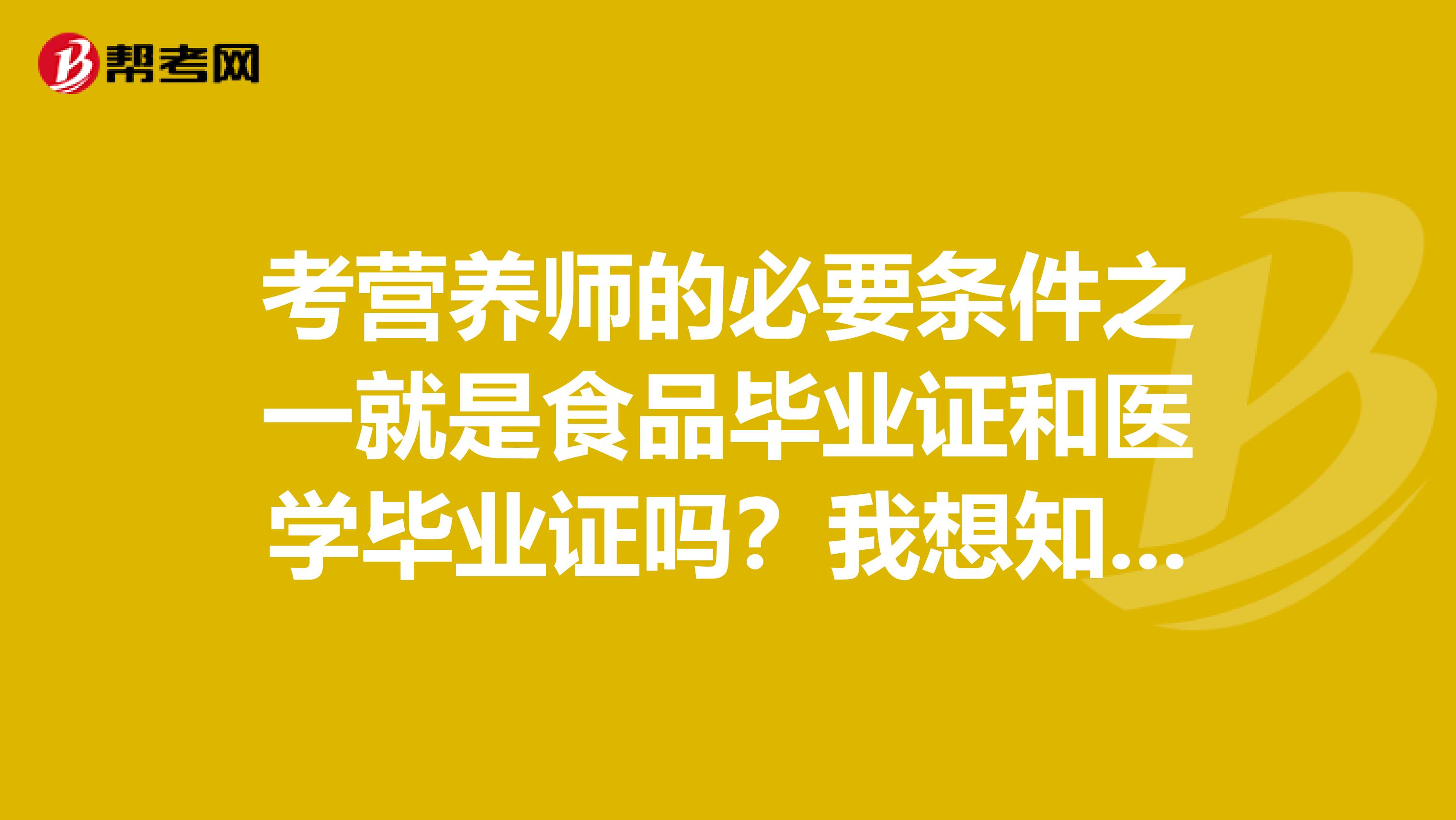 考营养师的必要条件之一就是食品毕业证和医学毕业证吗?我想知道该怎么考?