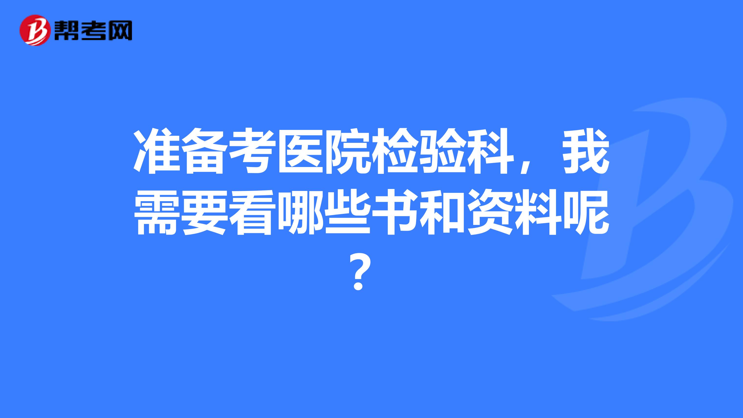 准备考医院检验科,我需要看哪些书和资料呢?
