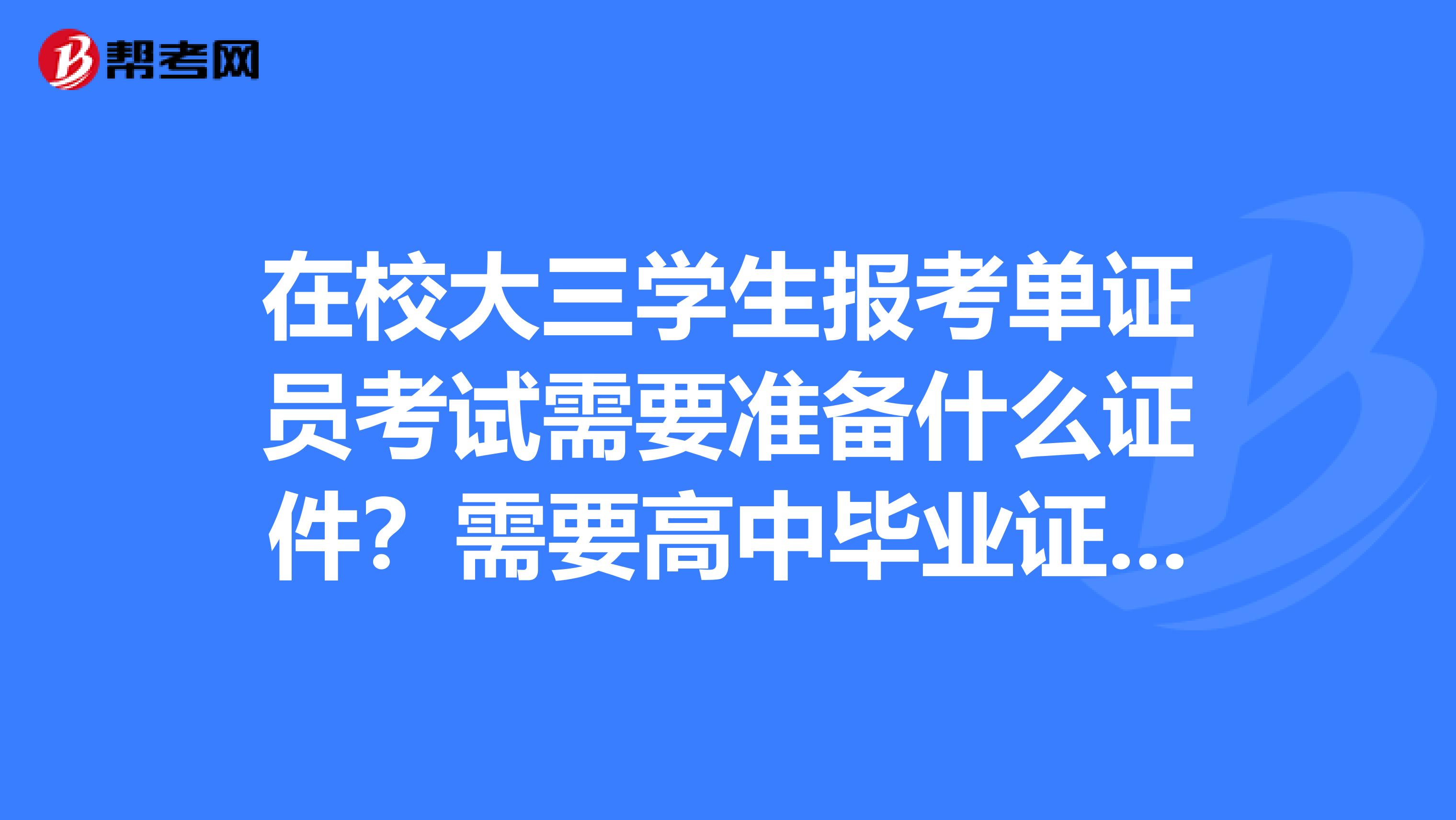 在校大三學生報考單證員考試需要準備什么證件？需要高中畢業證嗎？