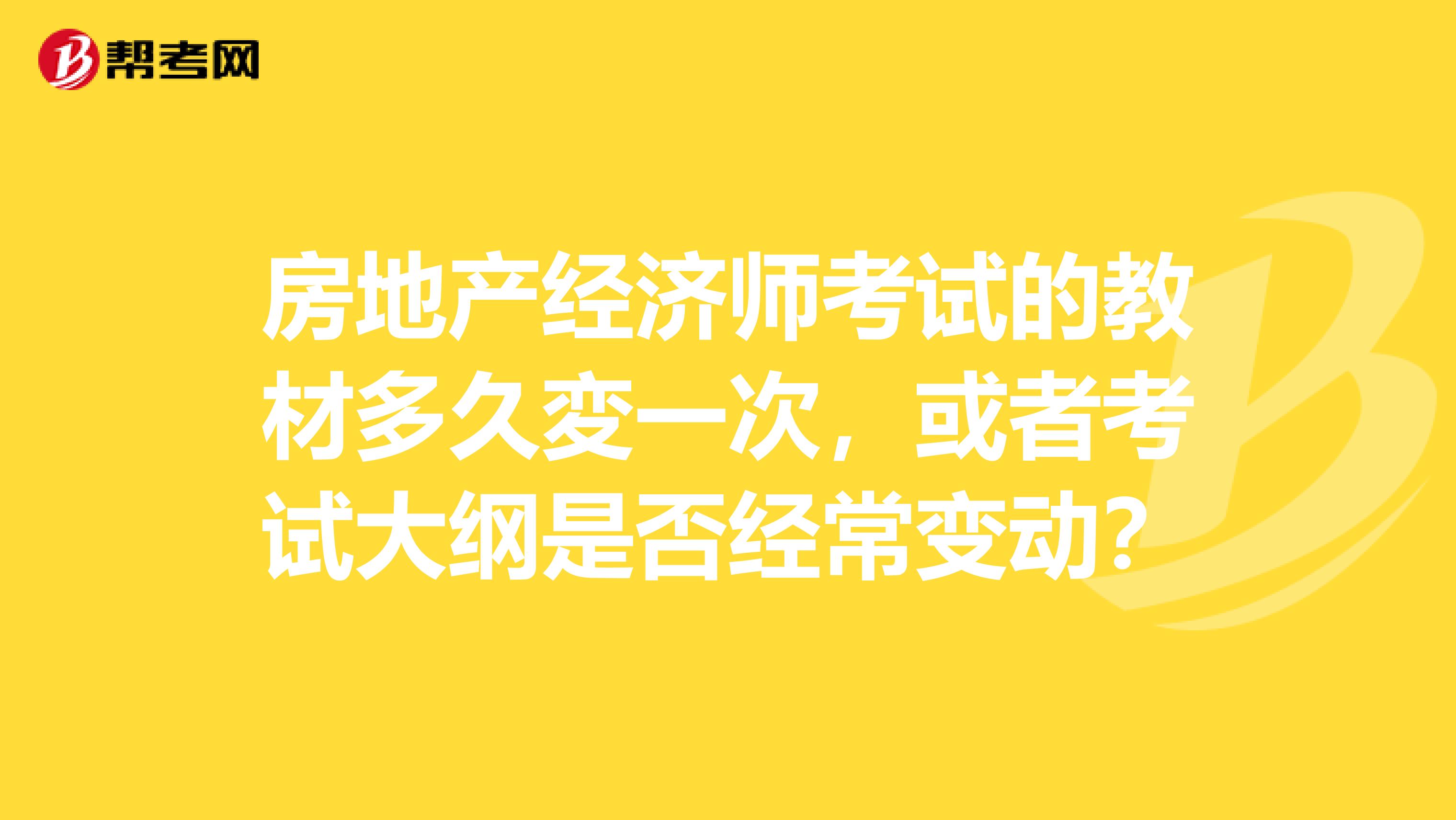 房地产经济师考试的教材多久変一次,或者考试大纲是否经常变动?
