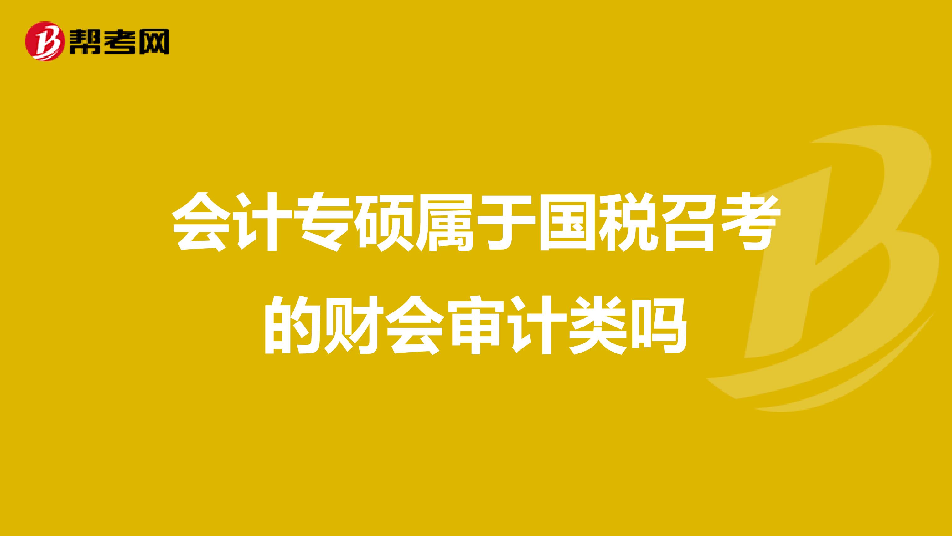 会计专硕属于国税召考的财会审计类吗