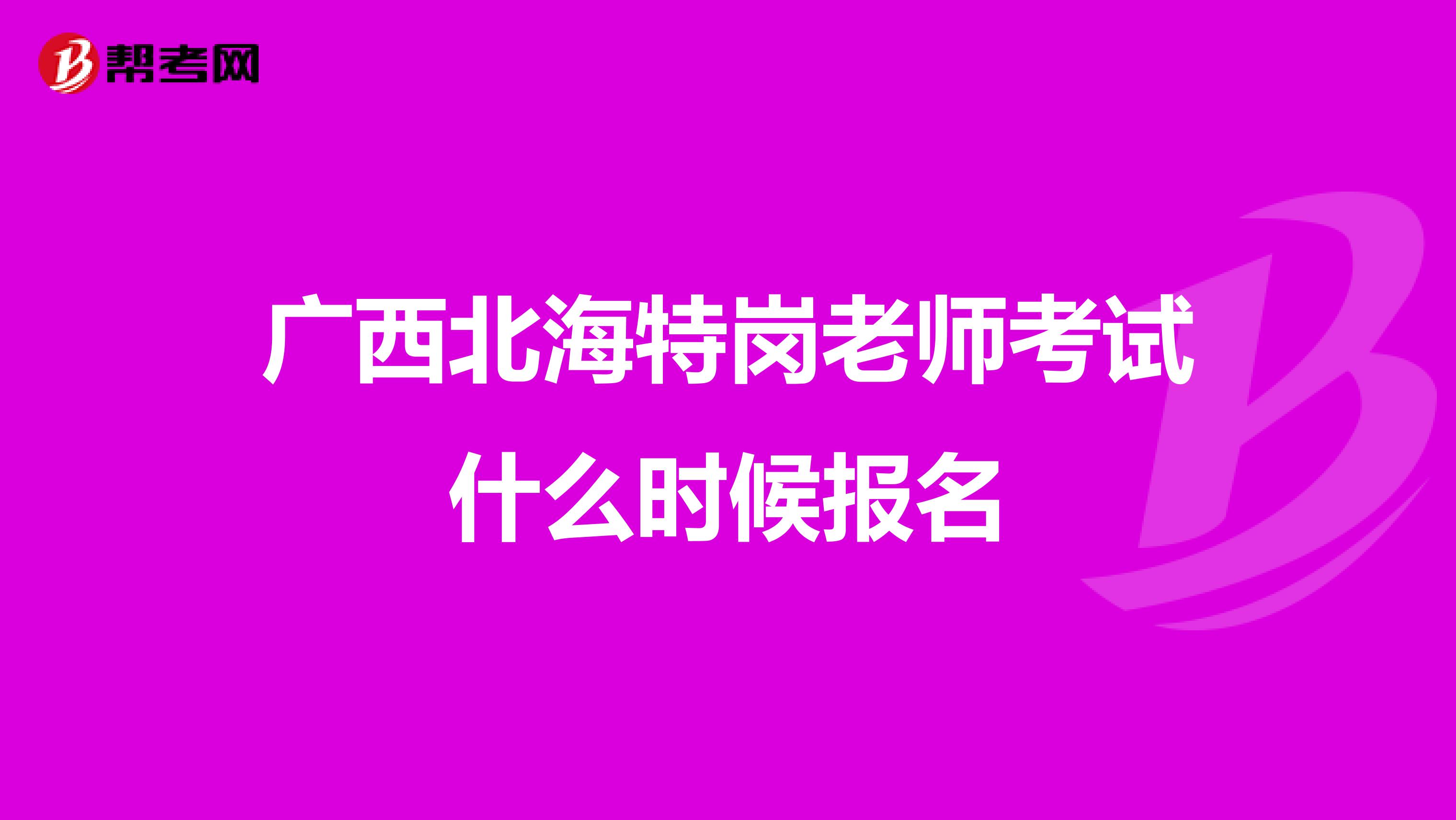 广西北海特岗老师考试什么时候报名