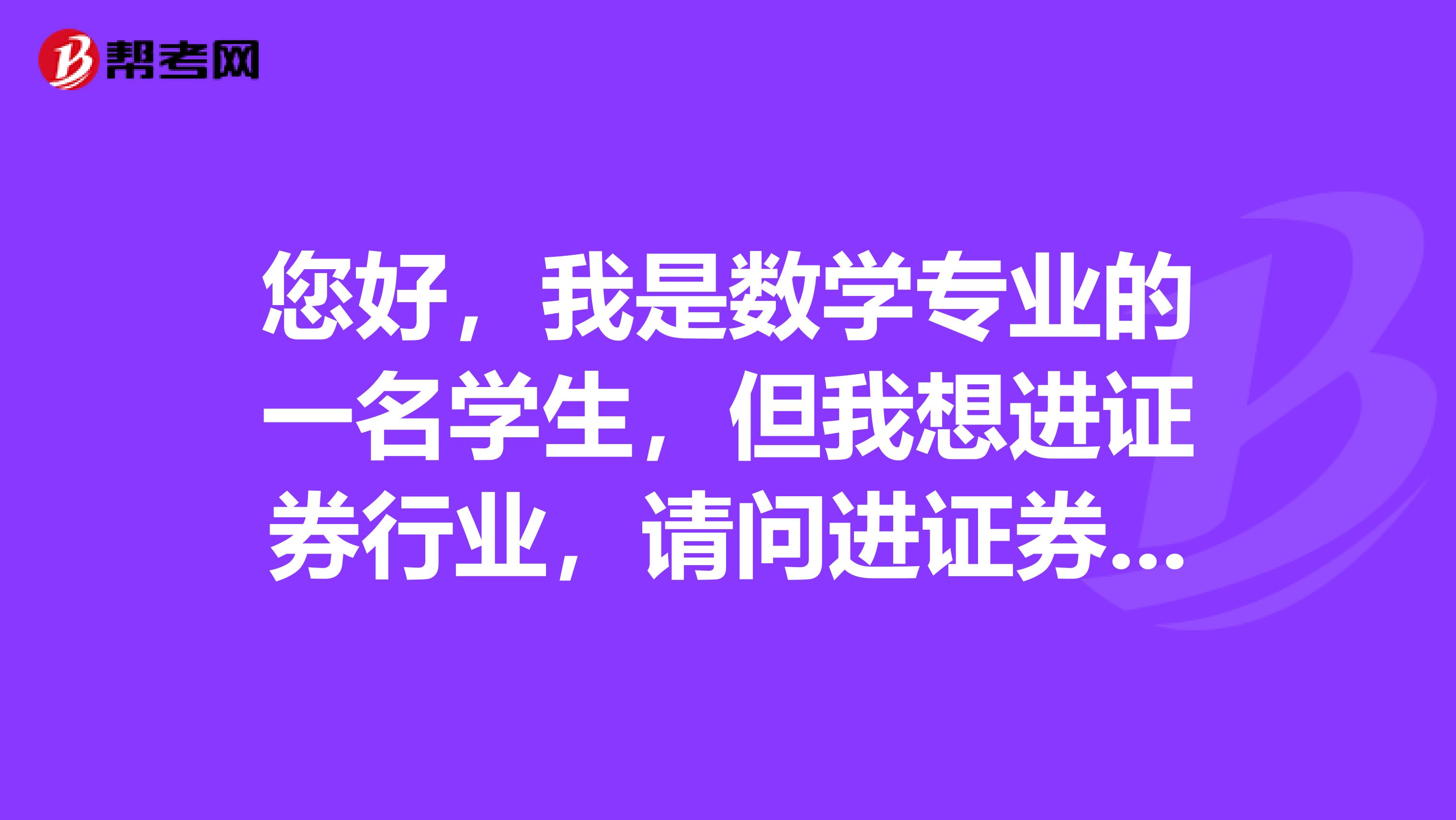 您好，我是数学专业的一名学生，但我想进证券行业，请问进证券行业做证券投资分析师怎么样？