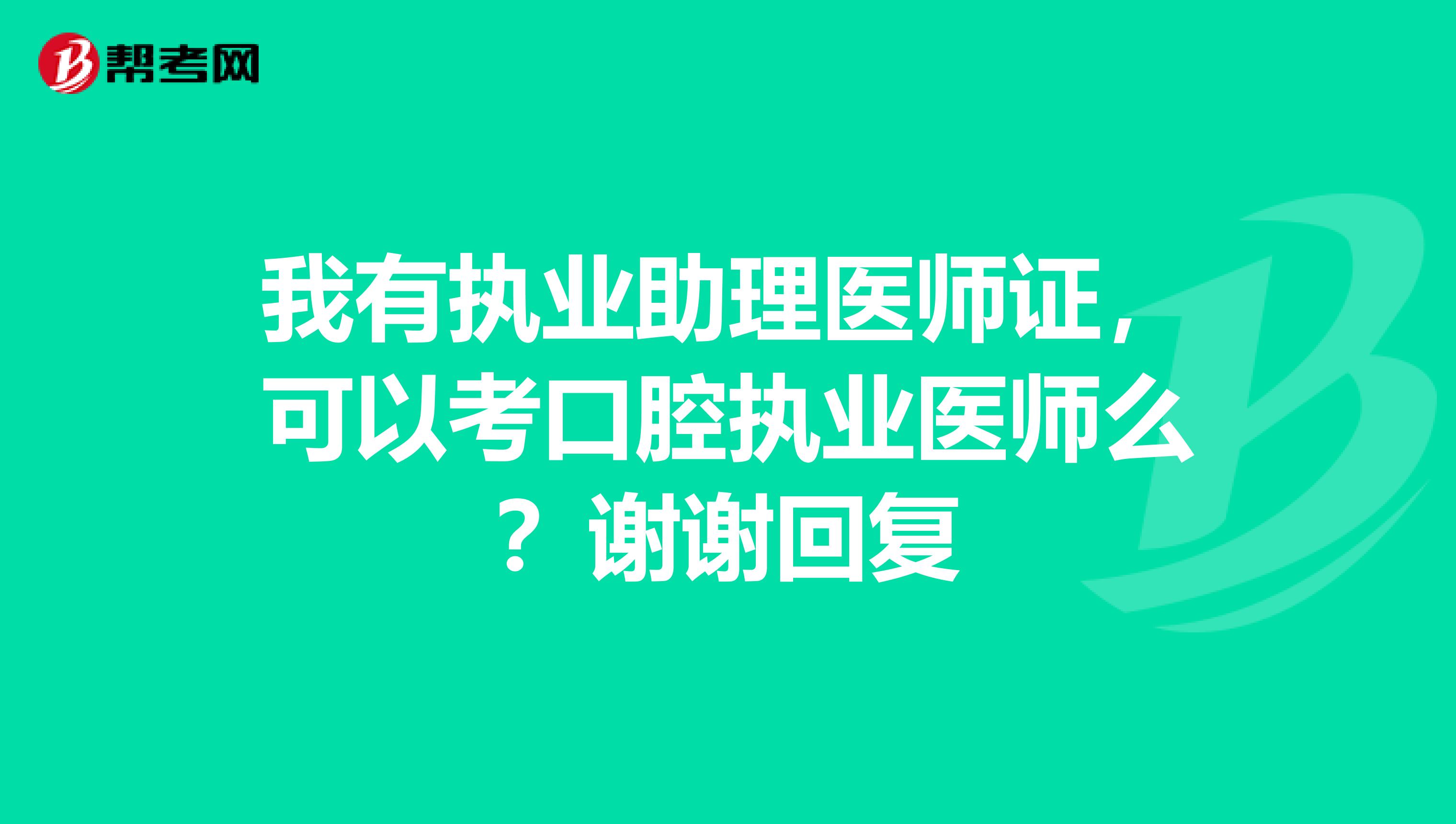 我有执业助理医师证，可以考口腔执业医师么？谢谢回复