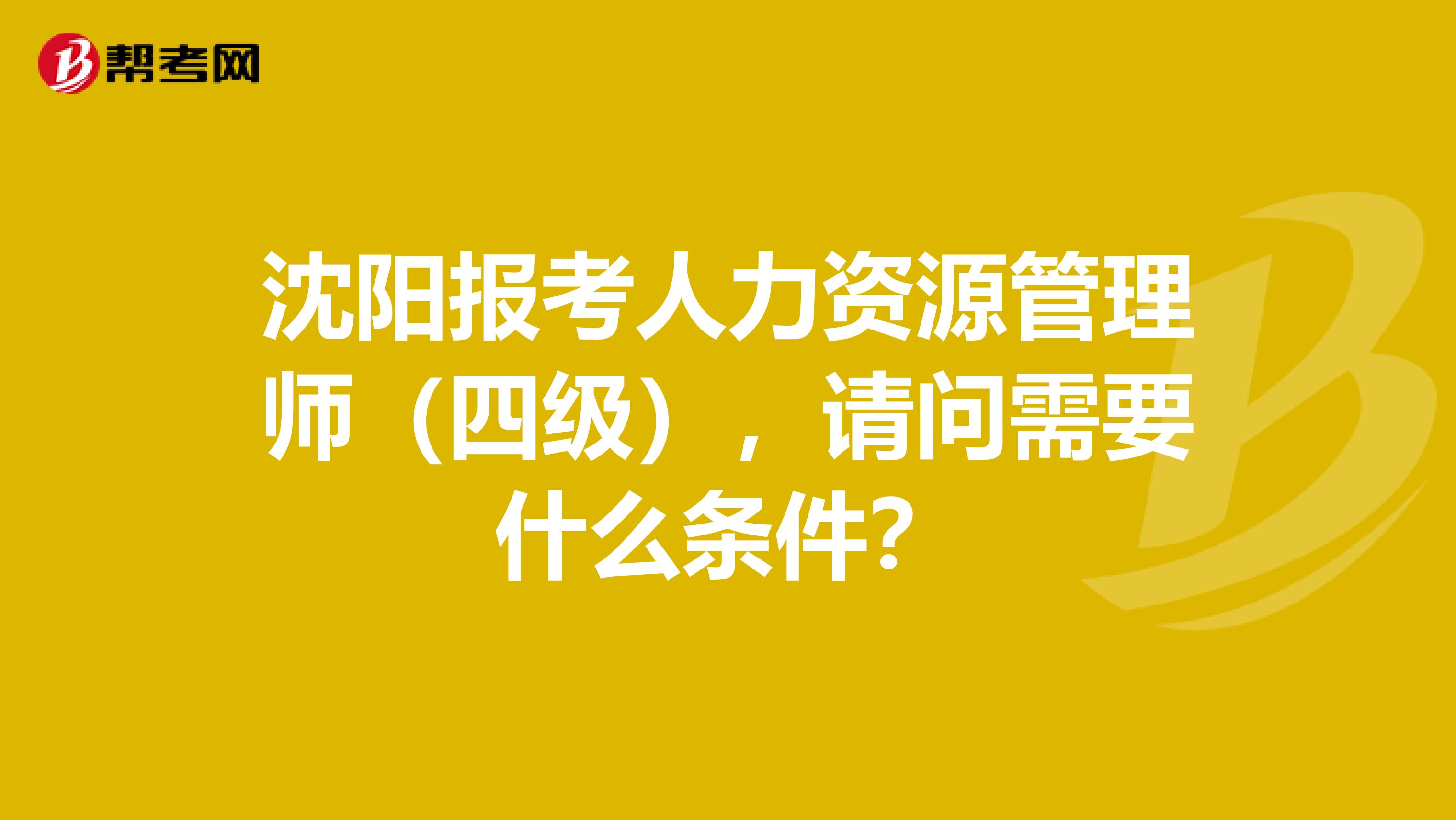 沈阳报考人力资源管理师（四级），请问需要什么条件？