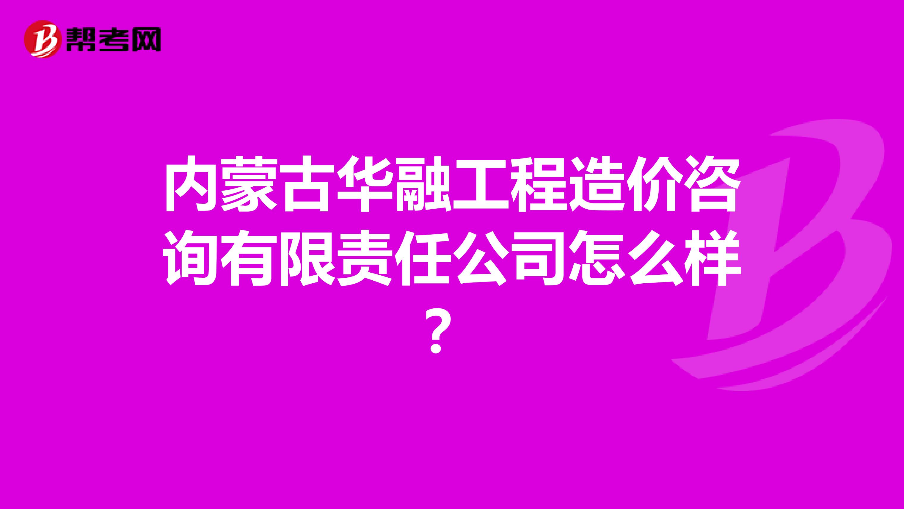内蒙古华融工程造价咨询有限责任公司怎么样?