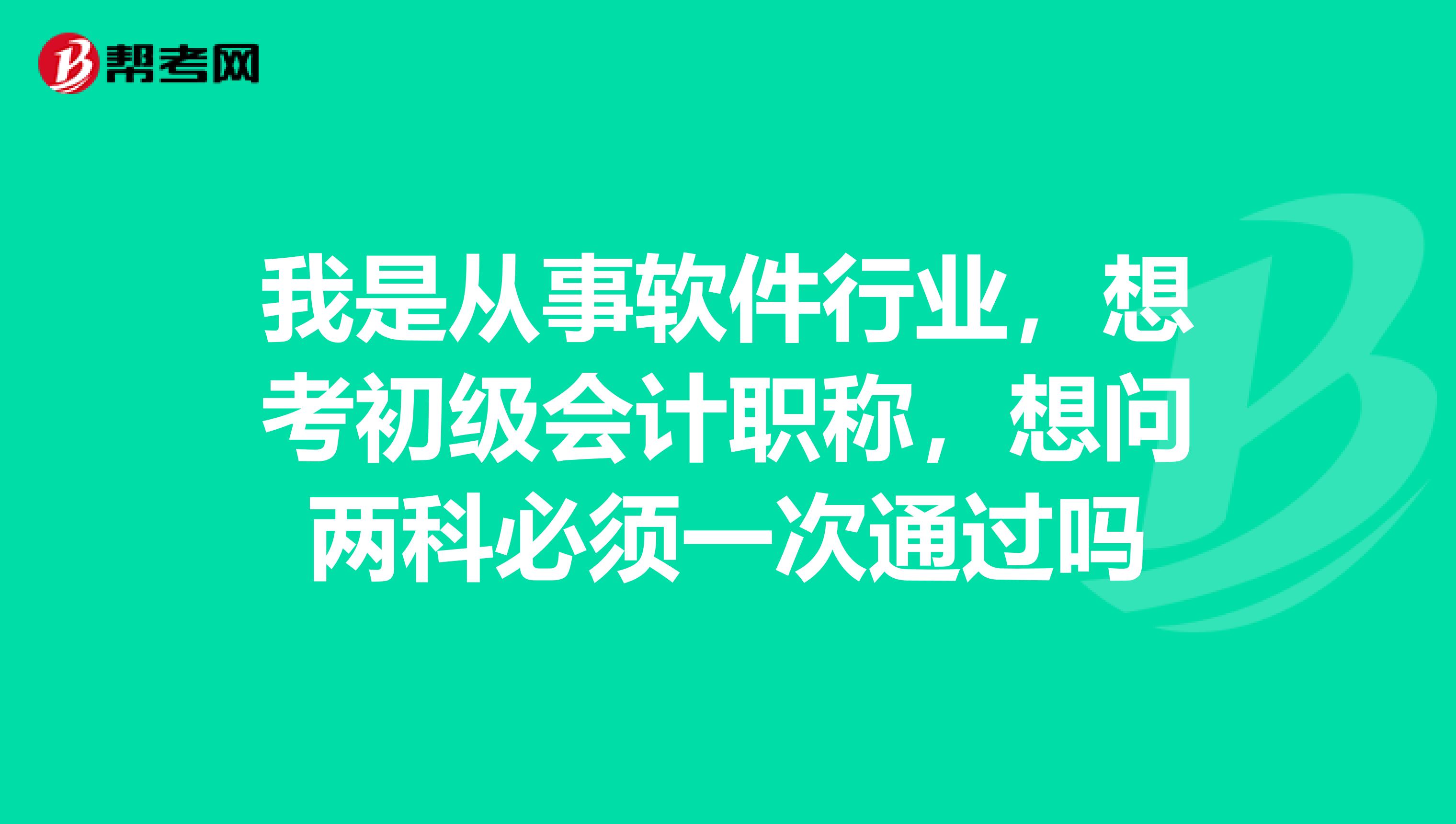 我是从事软件行业，想考初级会计职称，想问两科必须一次通过吗