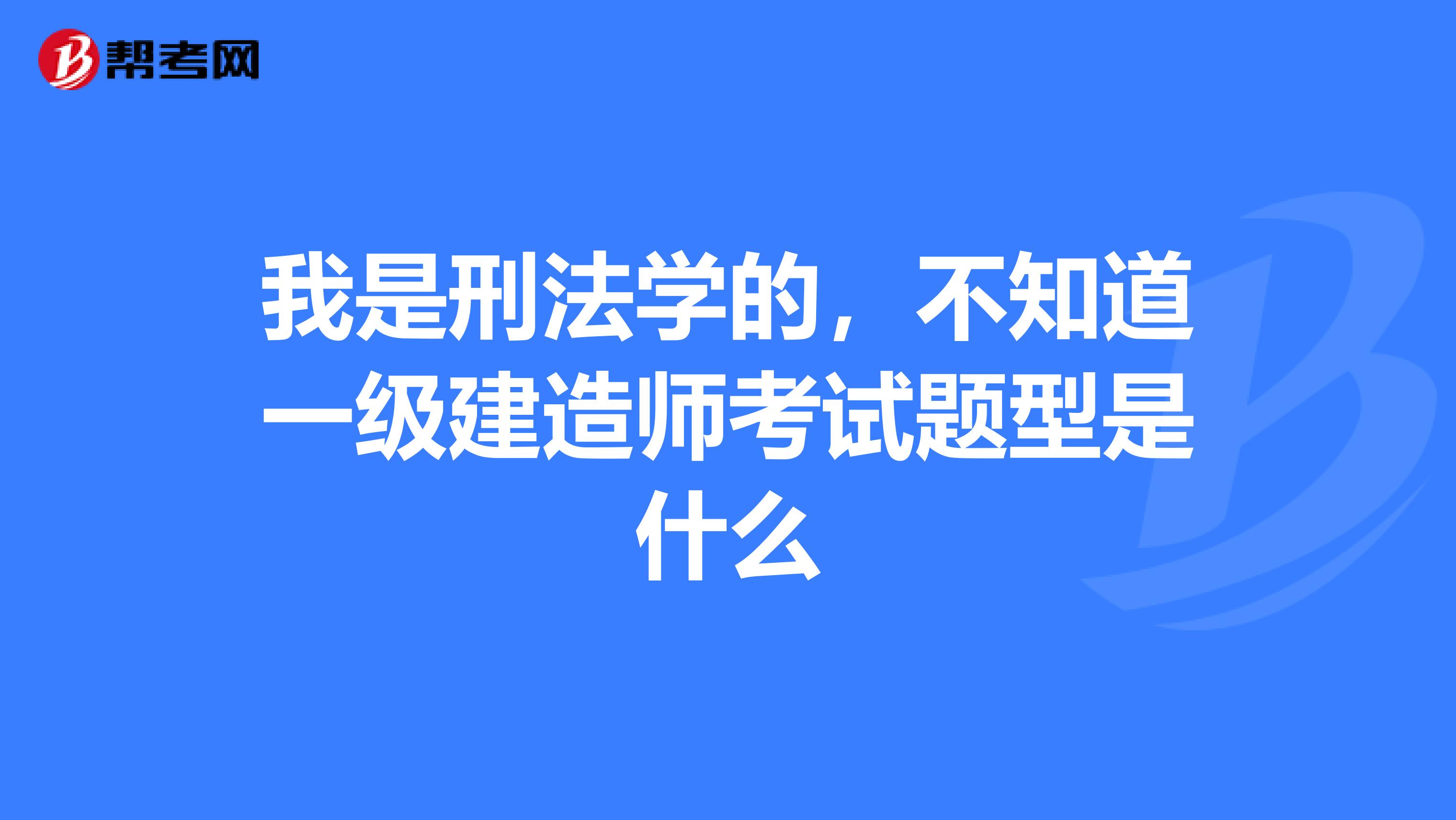 我是刑法学的，不知道一级建造师考试题型是什么