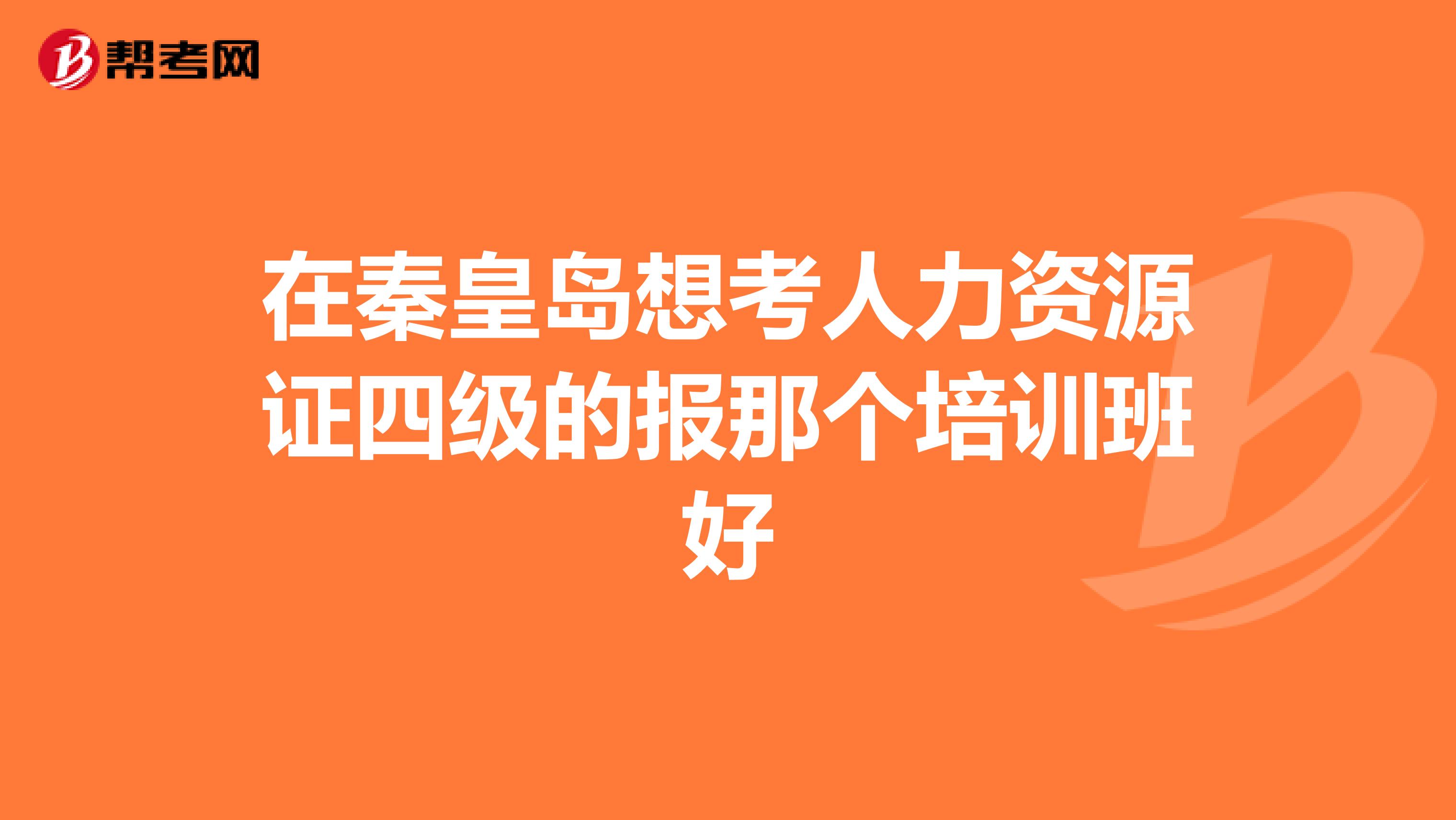 在秦皇岛想考人力资源证四级的报那个培训班好