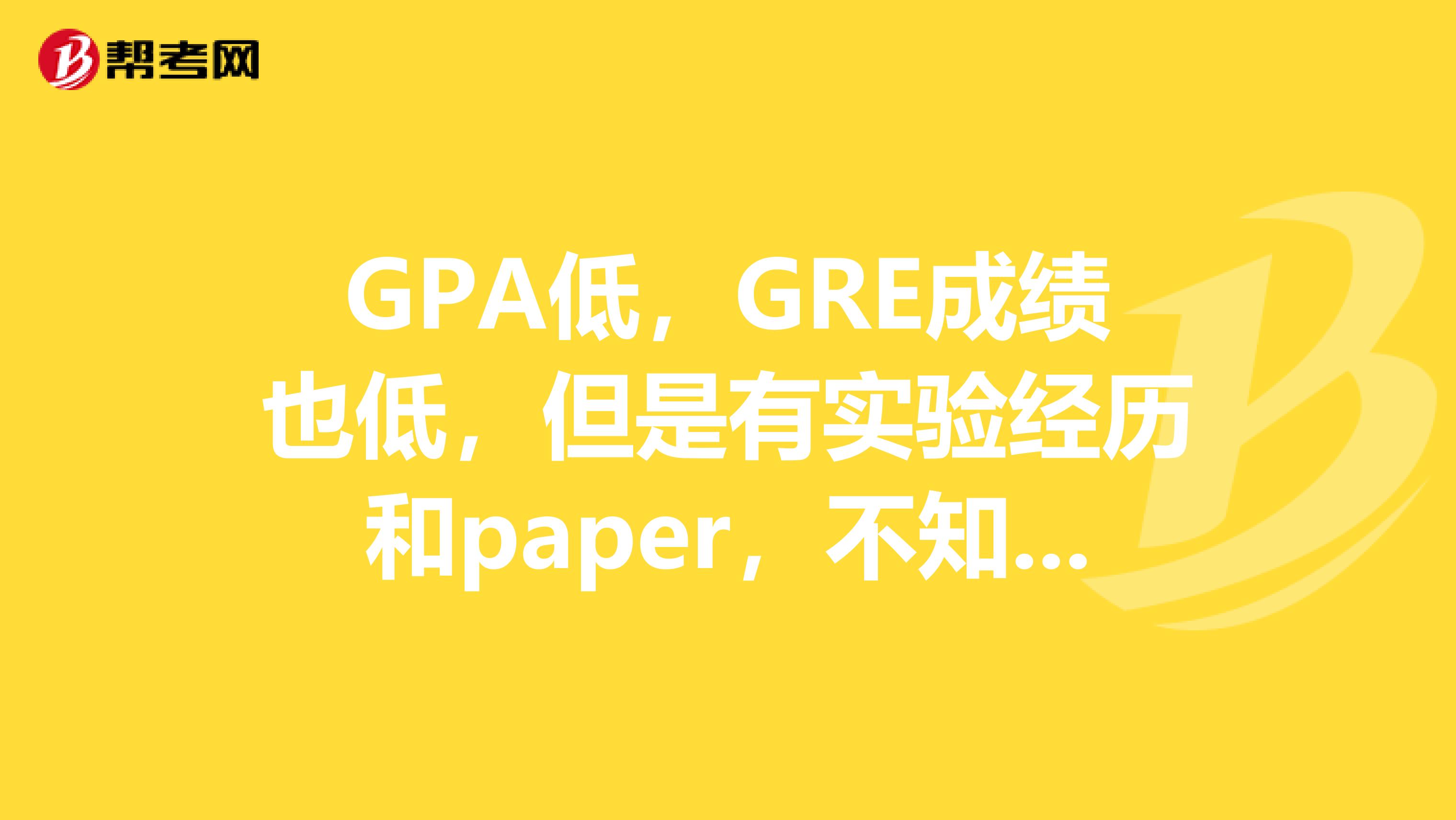 GPA低,GRE成绩也低,但是有实验经历和paper,不知能不能去美国?