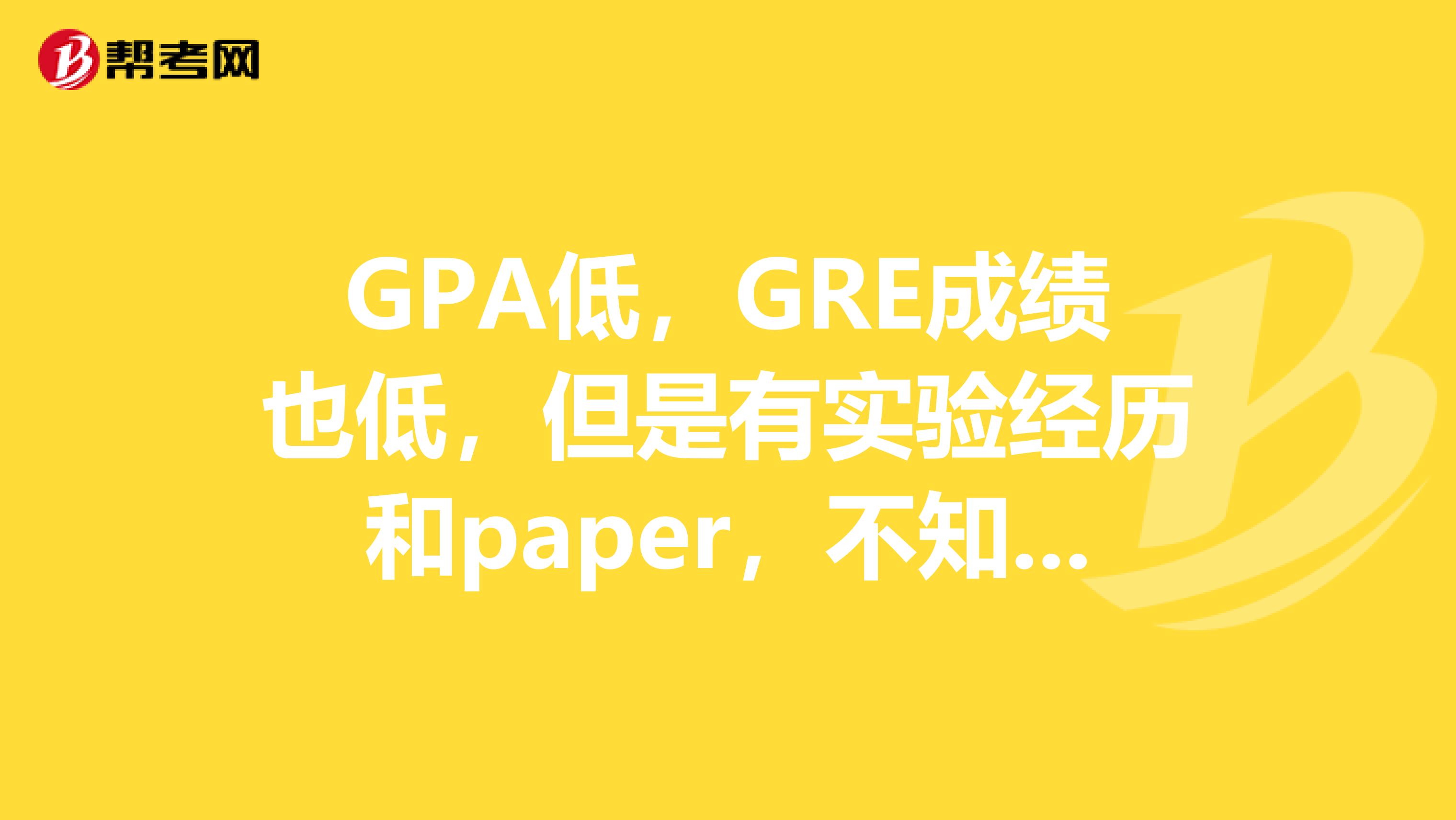 GPA低，GRE成绩也低，但是有实验经历和paper，不知能不能去美国？