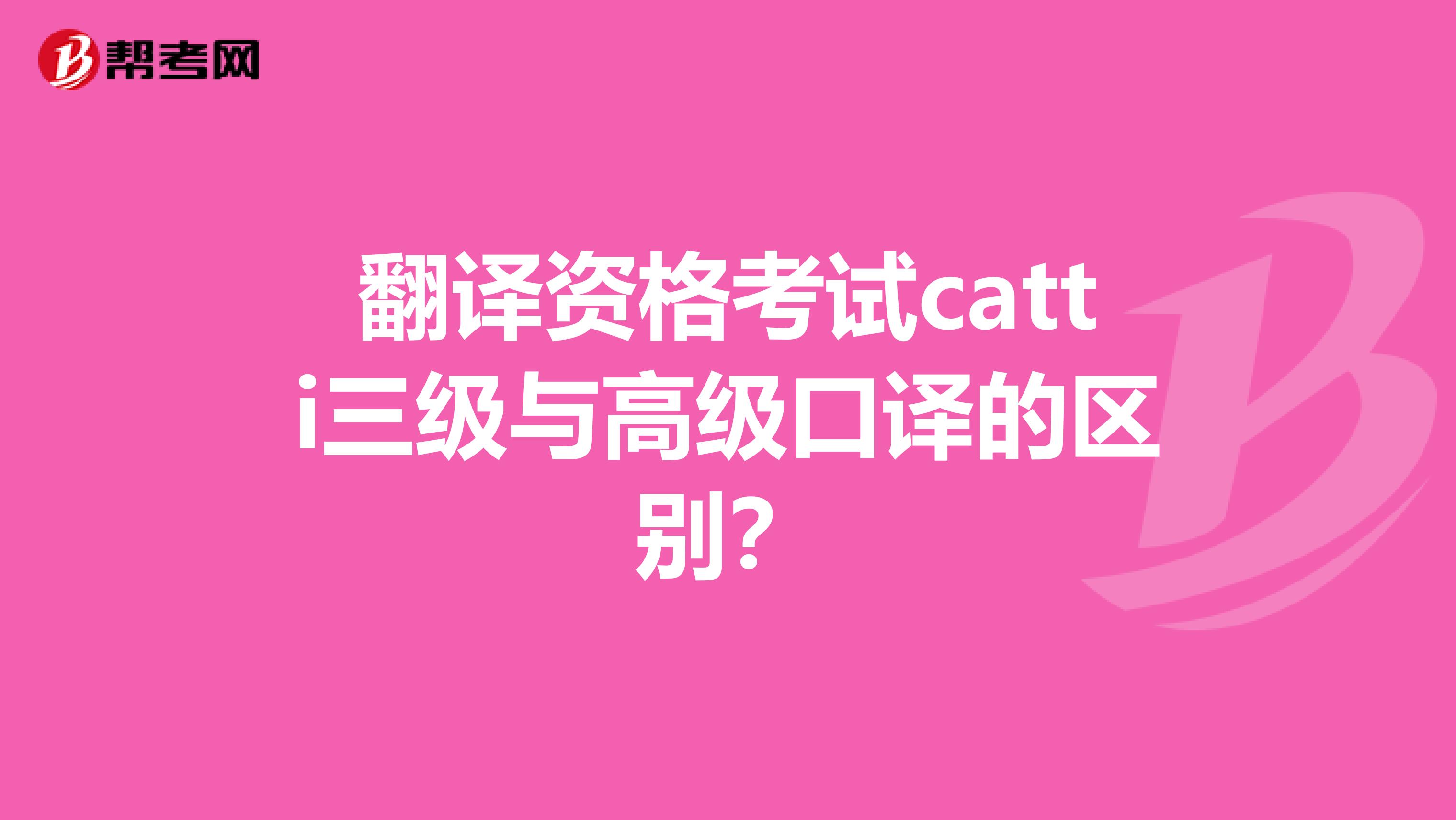 翻译资格考试catti三级与高级口译的区别?
