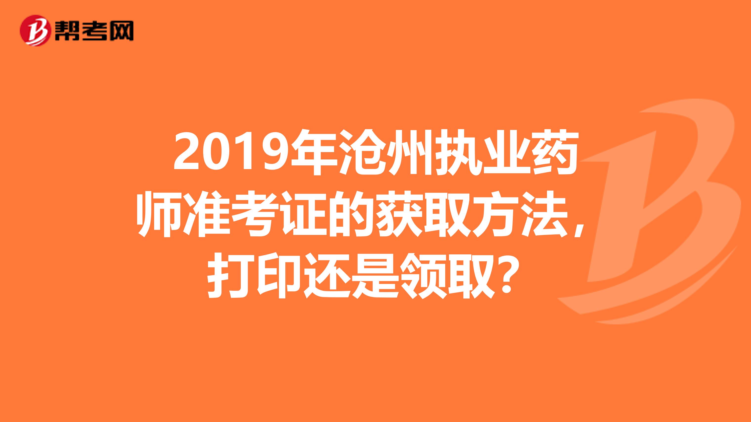 2019年滄州執(zhí)業(yè)藥師準(zhǔn)考證的獲取方法，打印還是領(lǐng)取？