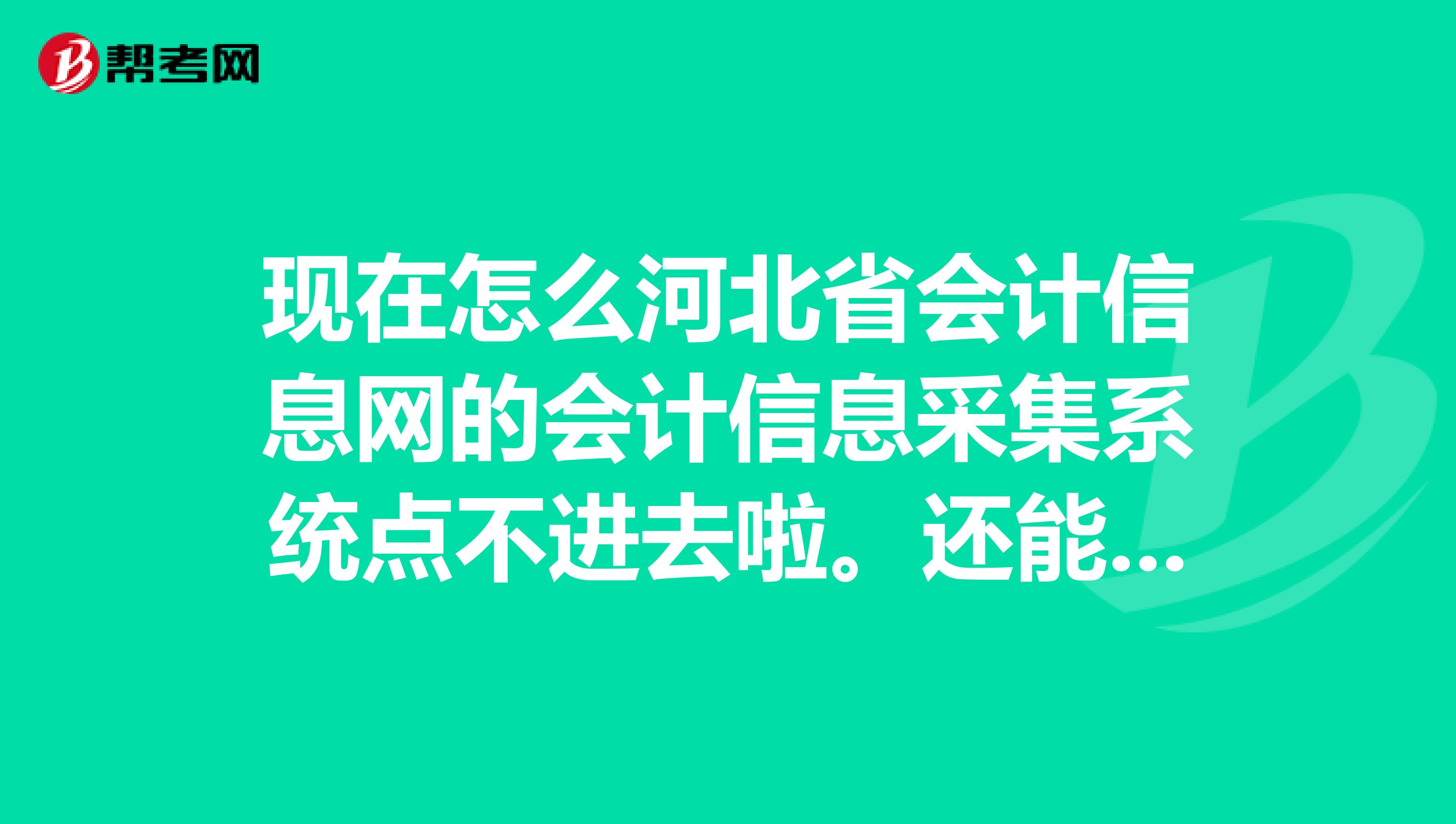 现在怎么河北省会计信息网的会计信息采集系统点不进去啦。还能从哪里进入啊?急啊
