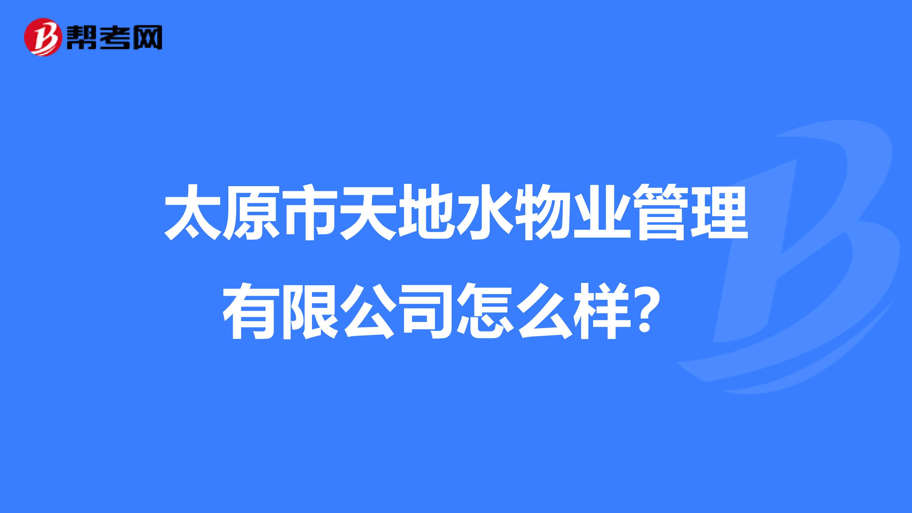太原市天地水物业管理有限公司怎么样？