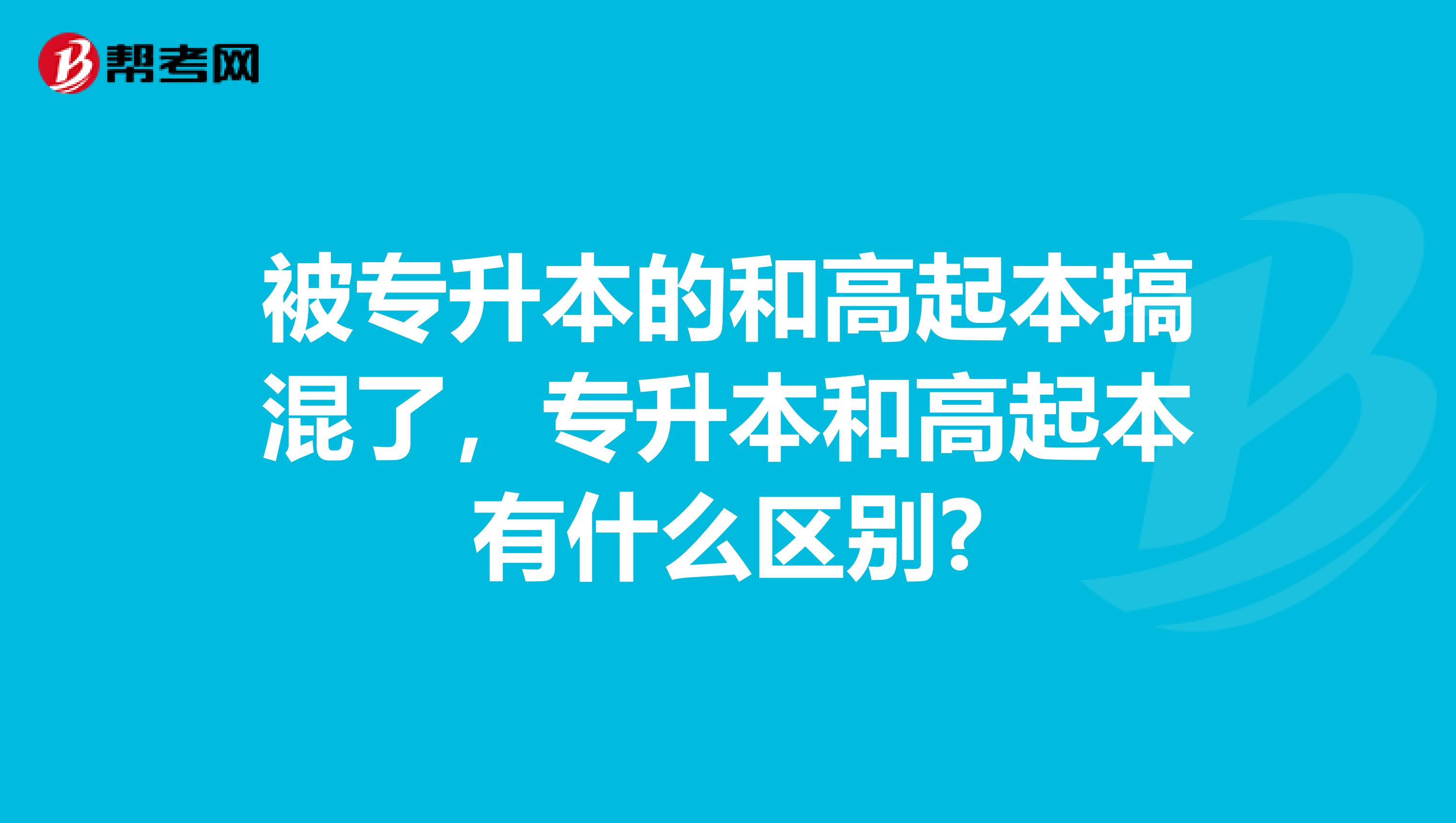 被专升本的和高起本搞混了,专升本和高起本有什么区别?