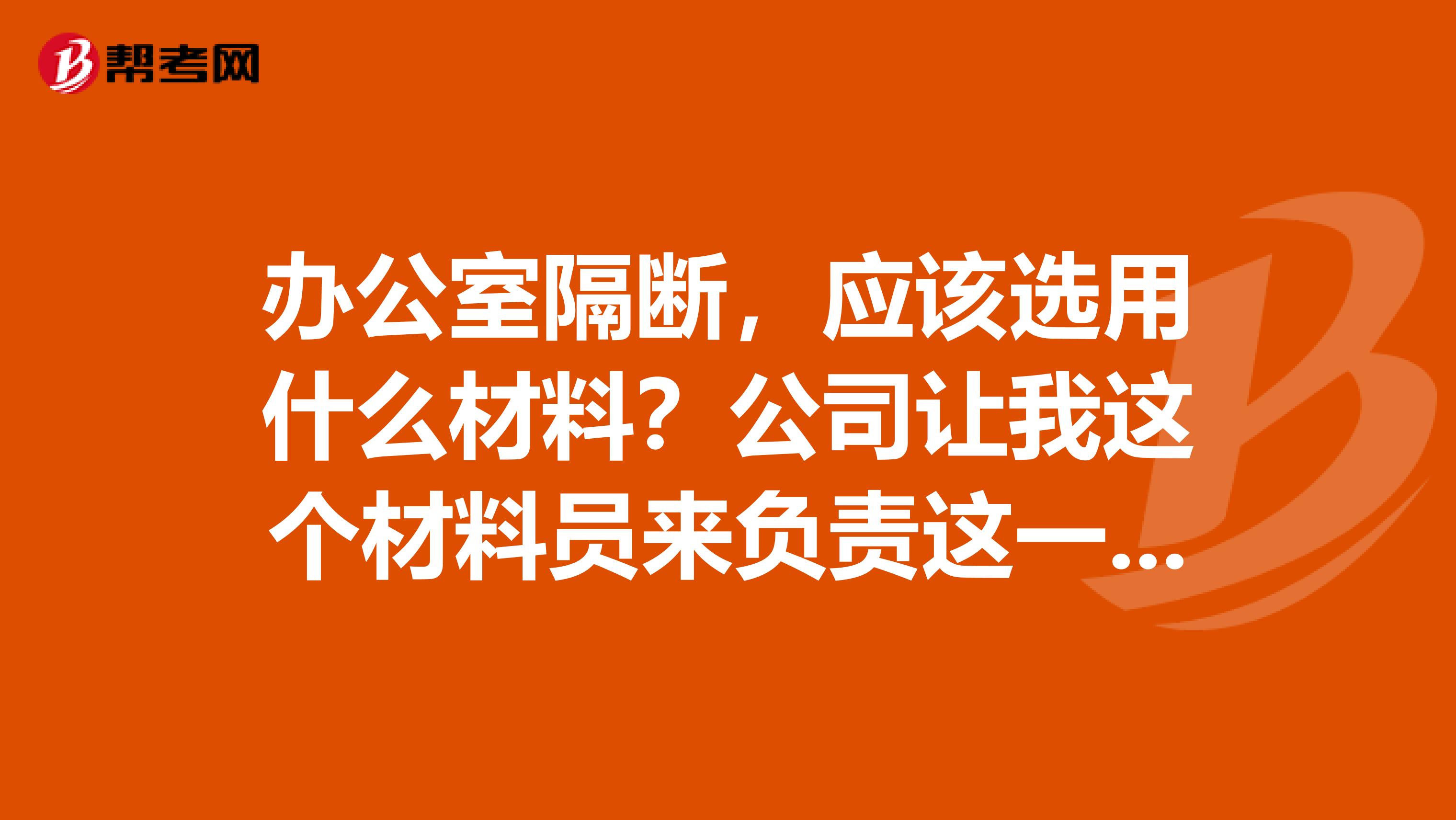 办公室隔断，应该选用什么材料？公司让我这个材料员来负责这一块，求教