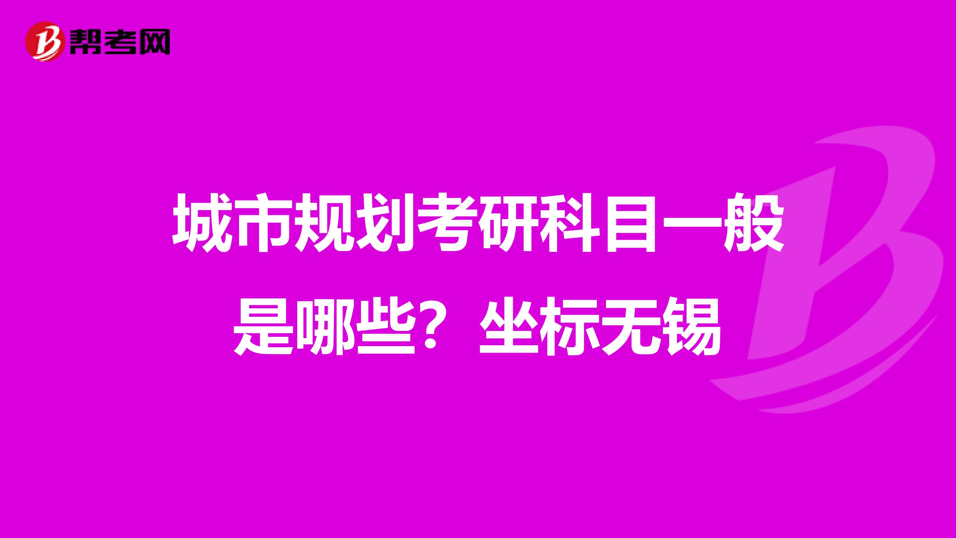 城市规划考研科目一般是哪些？坐标无锡