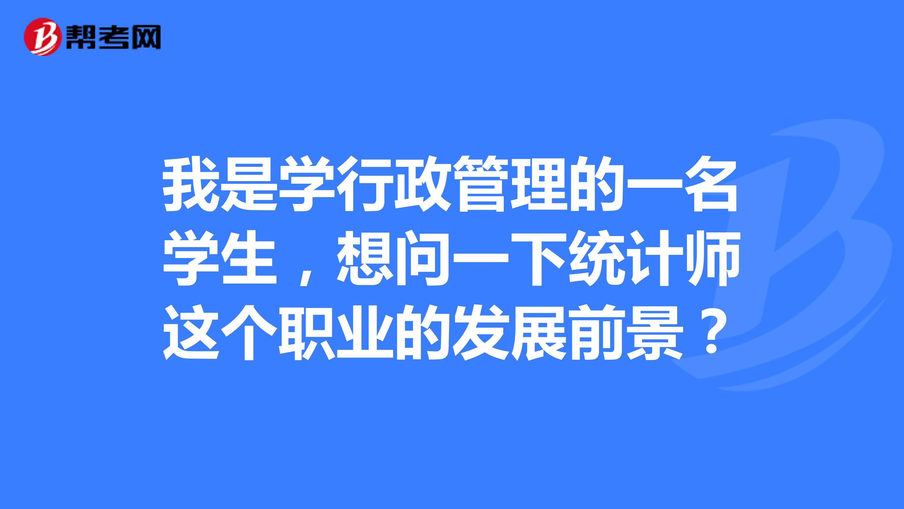 我是学行政管理的一名学生,想问一下统计师这个职业的发展前景?
