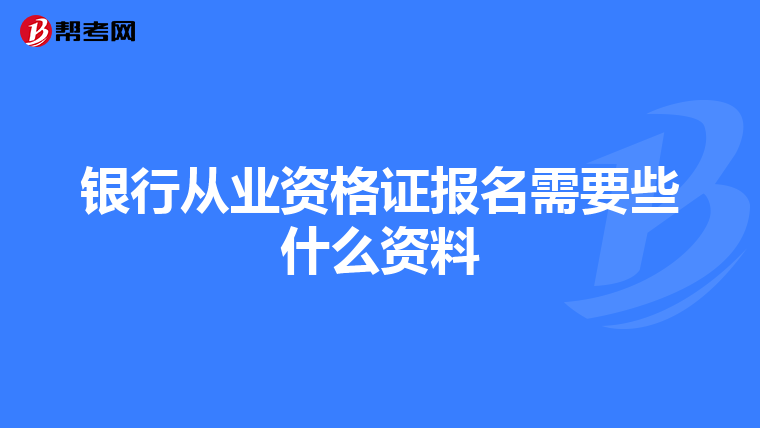 银行从业资格证报名需要些什么资料