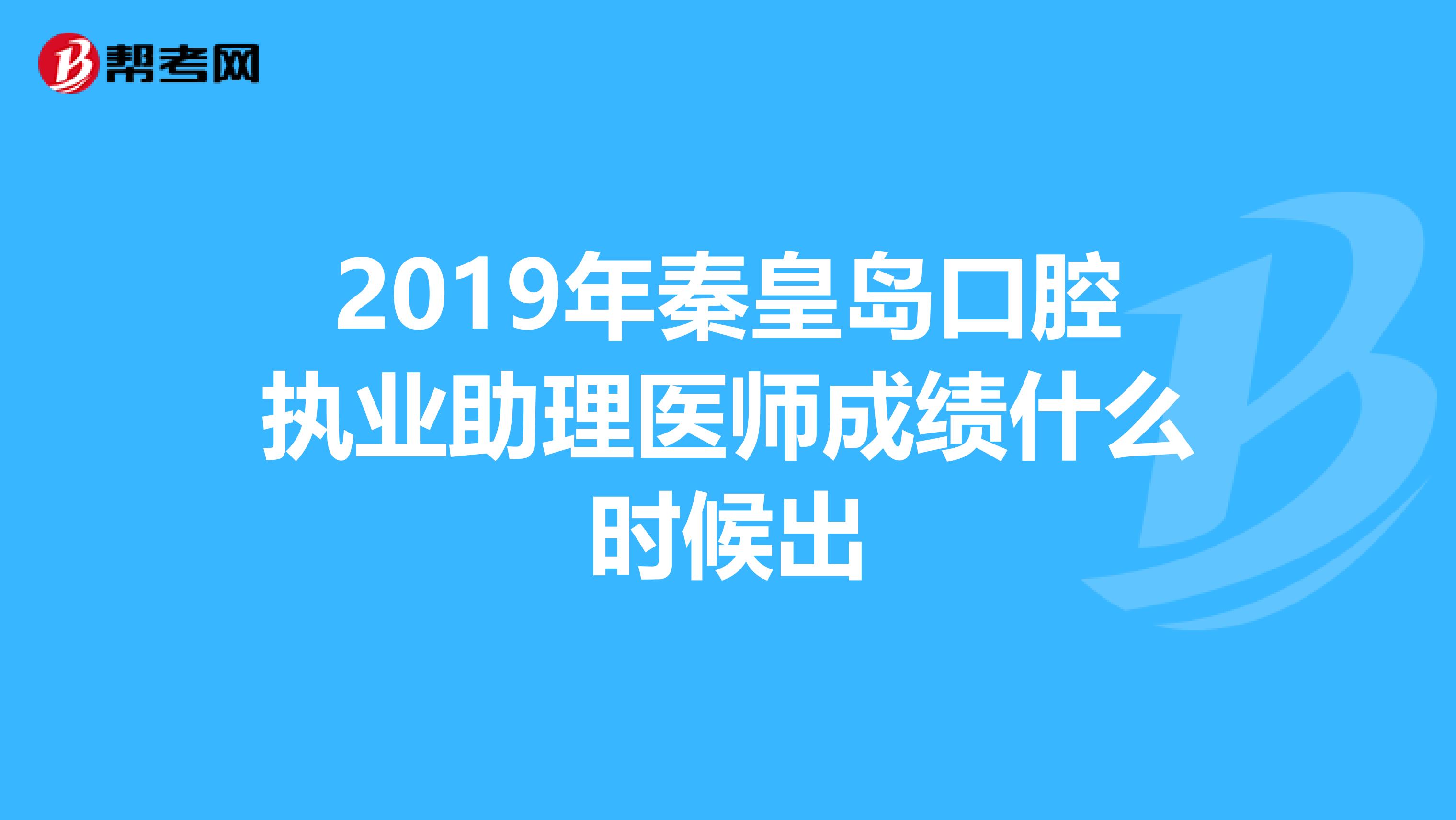 2019年秦皇岛口腔执业助理医师成绩什么时候出