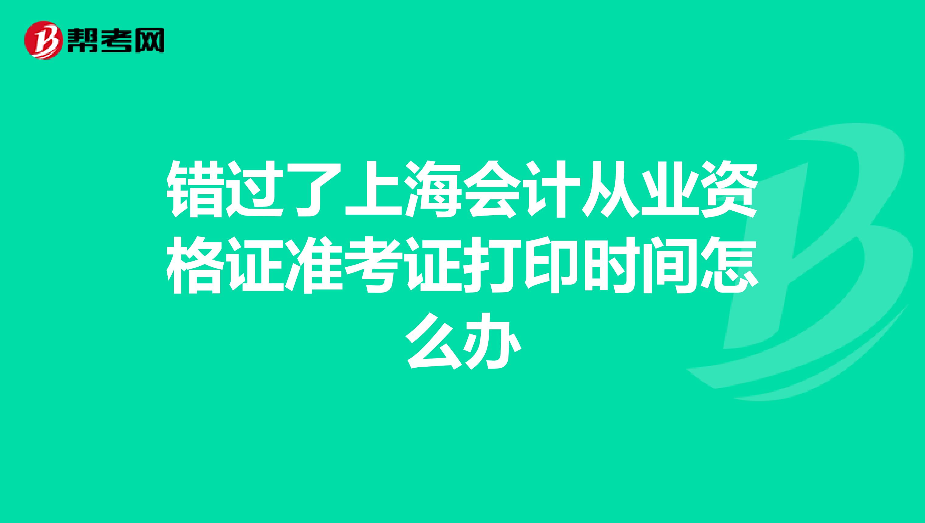 错过了上海会计从业资格证准考证打印时间怎么办