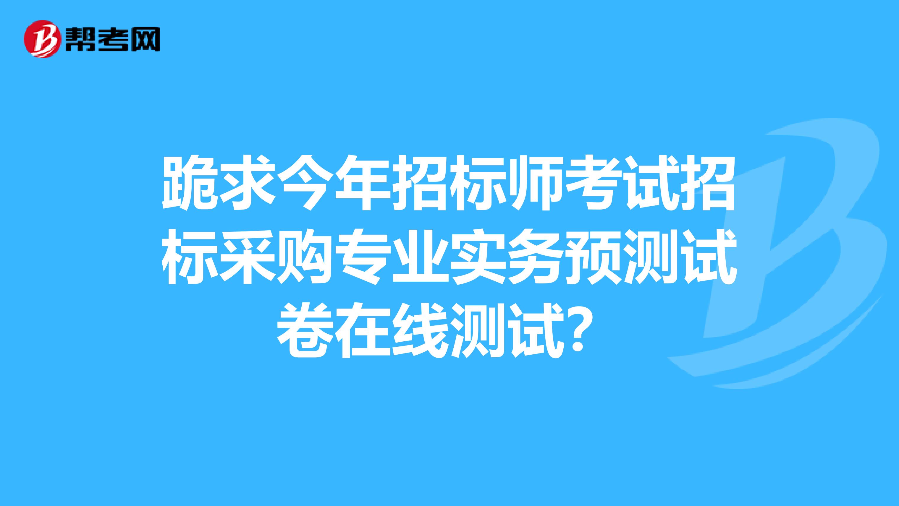 跪求今年招标师考试招标采购专业实务预测试卷在线测试？