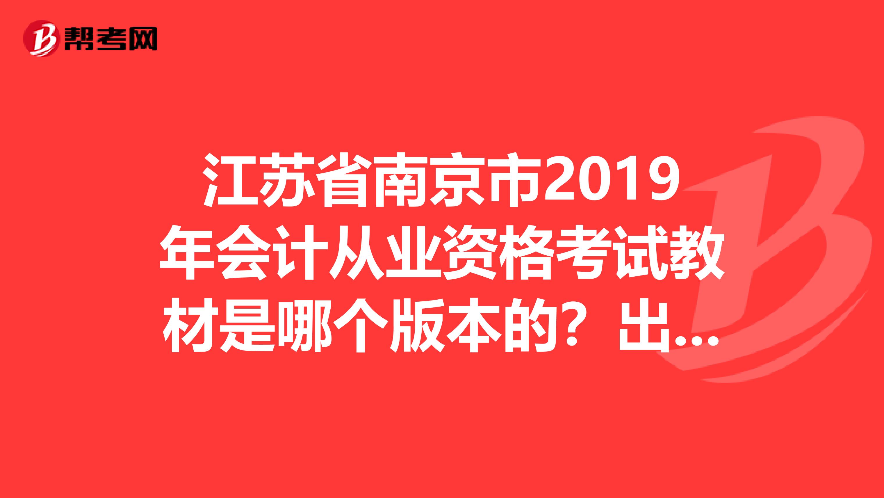 江苏省南京市2019年会计从业资格考试教材是哪个版本的?出版社?主编?书出来了吗?在网上能买到吗?