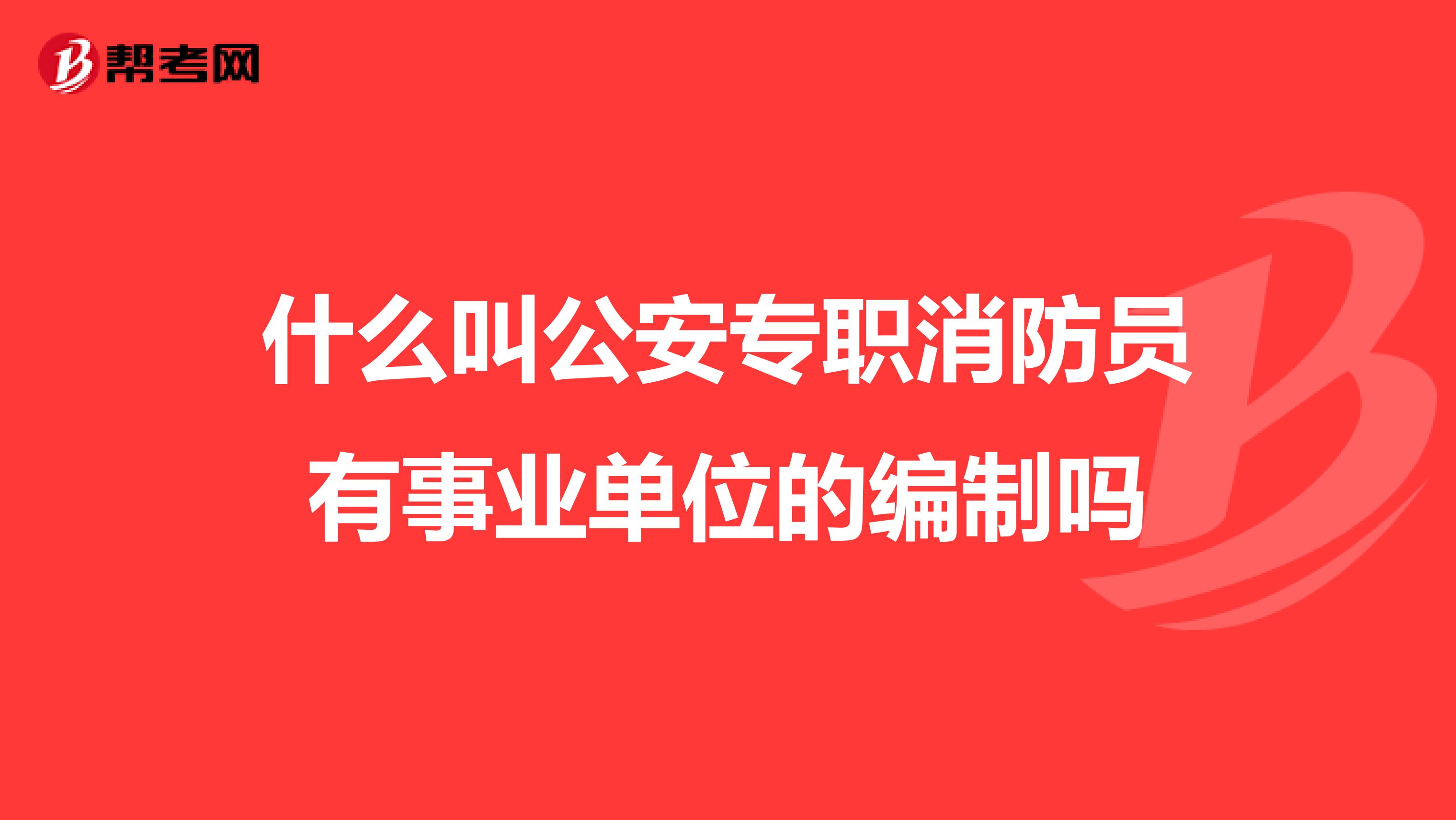 什么叫公安专职消防员有事业单位的编制吗