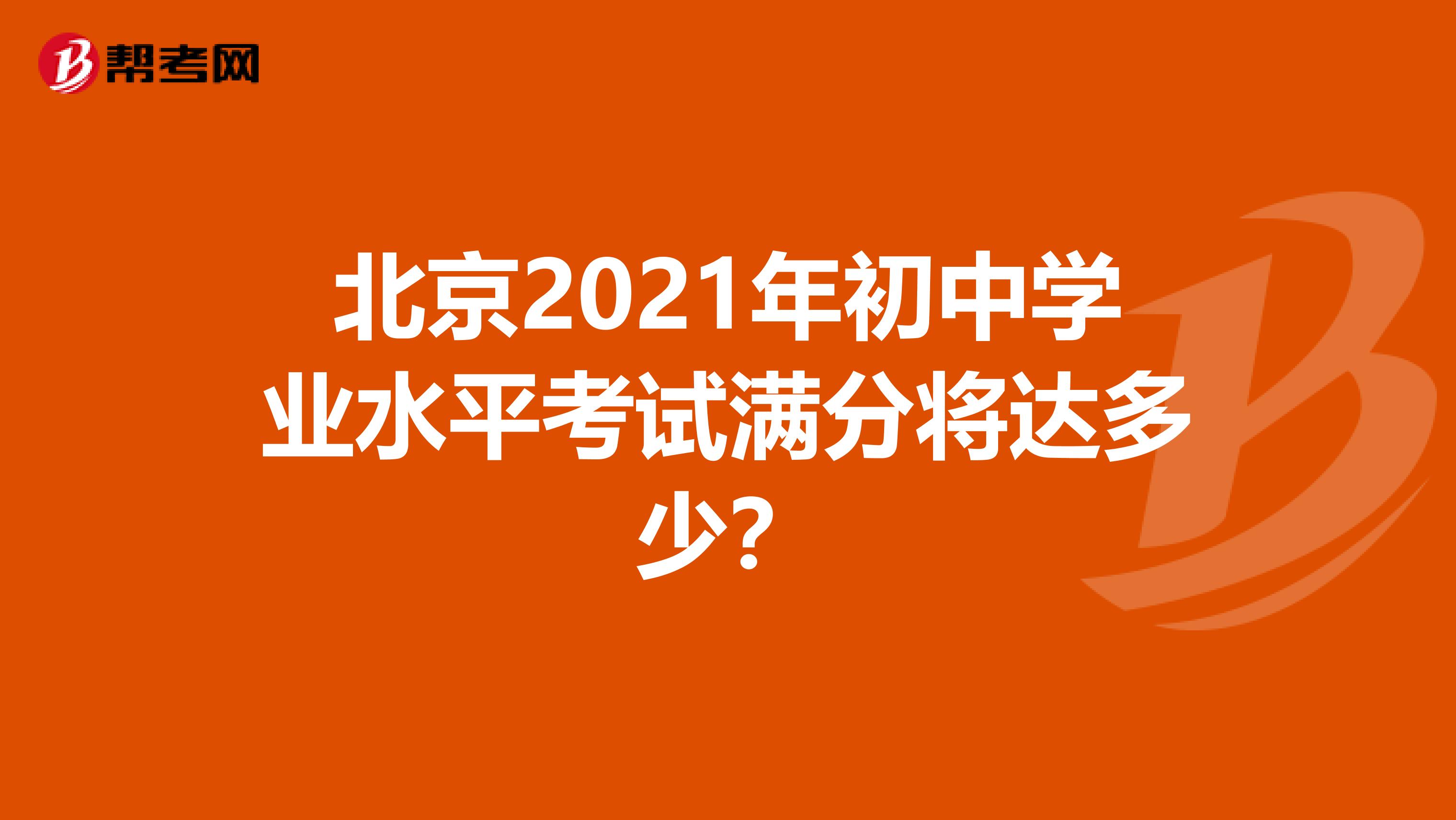 北京2021年初中学业水平考试满分将达多少?