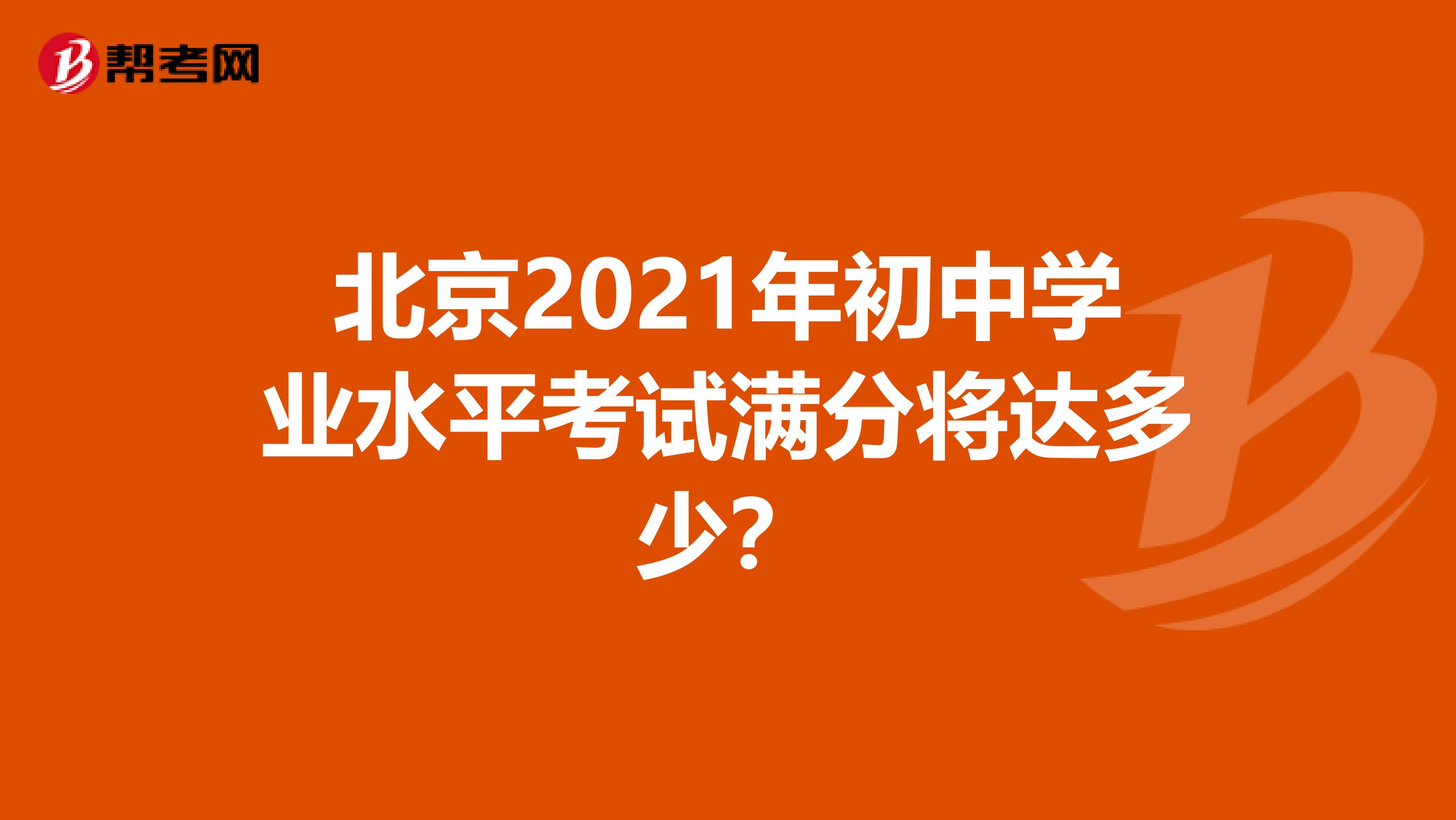 北京2021年初中学业水平考试满分将达多少？