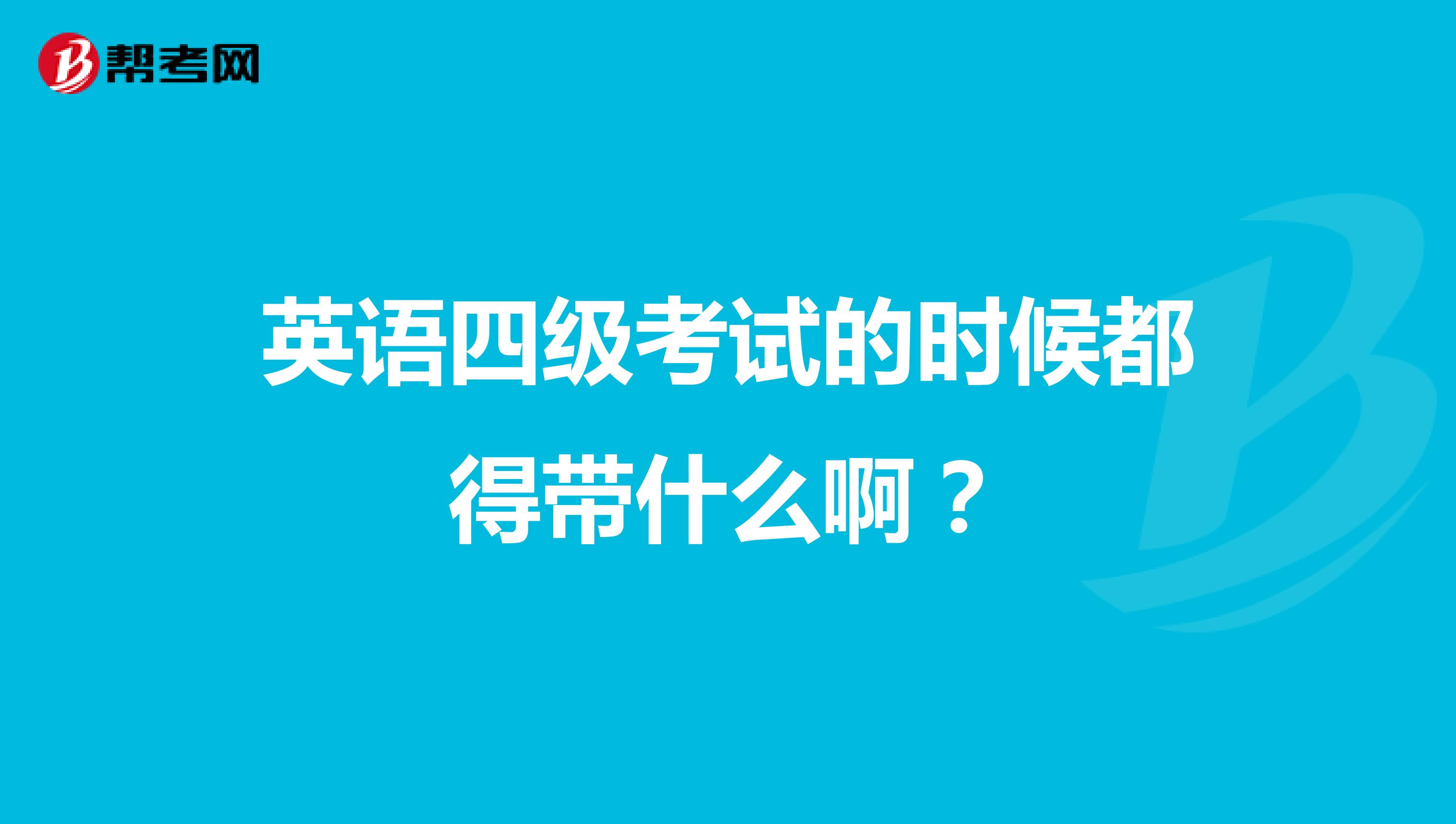 英语四级考试的时候都得带什么啊？