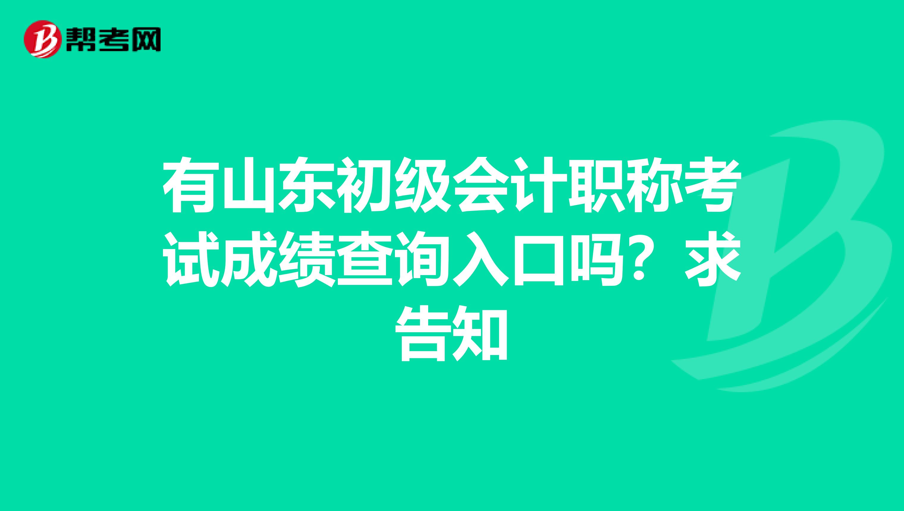 有山东初级会计职称考试成绩查询入口吗?求告知