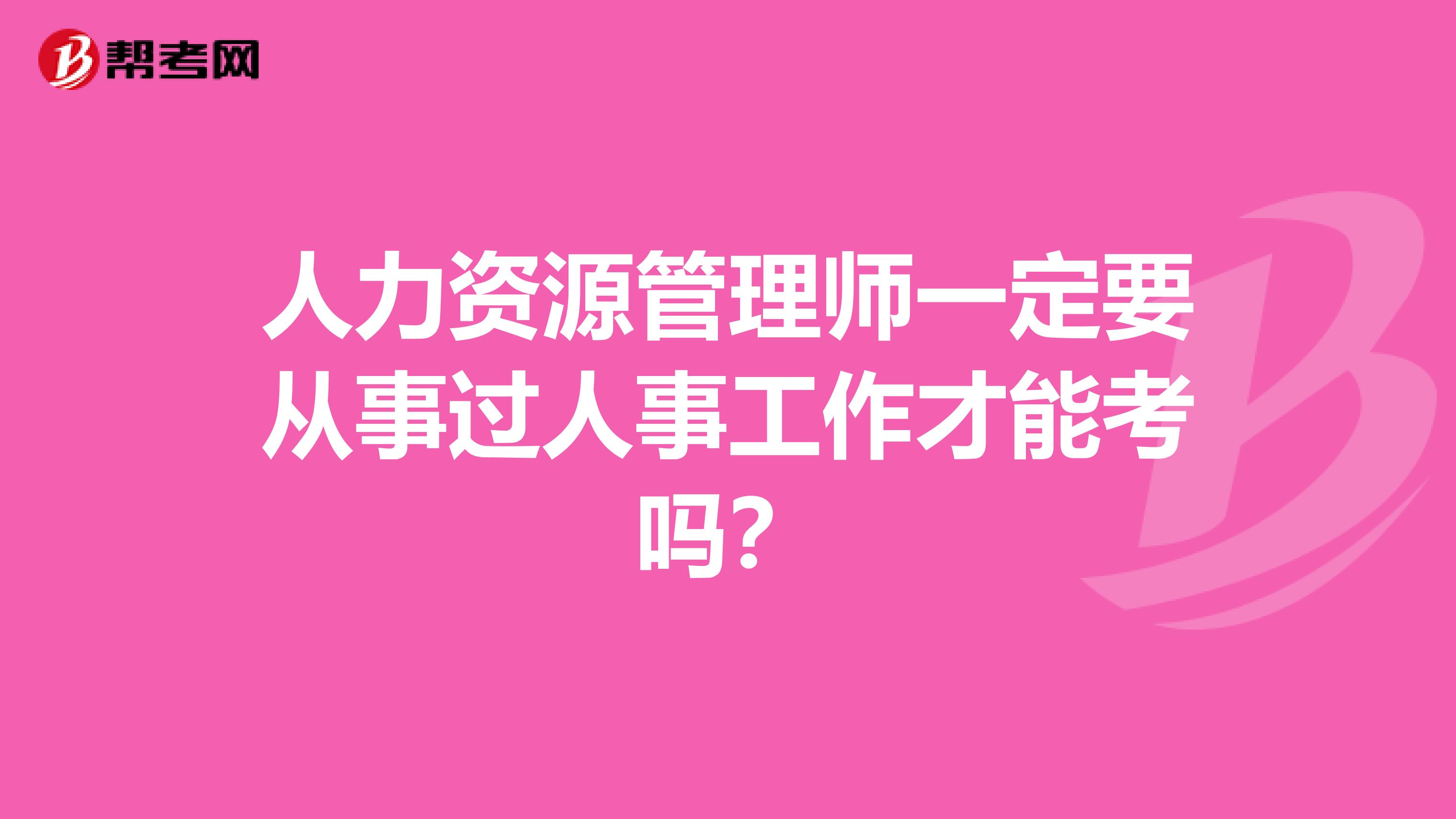 人力资源管理师一定要从事过人事工作才能考吗?