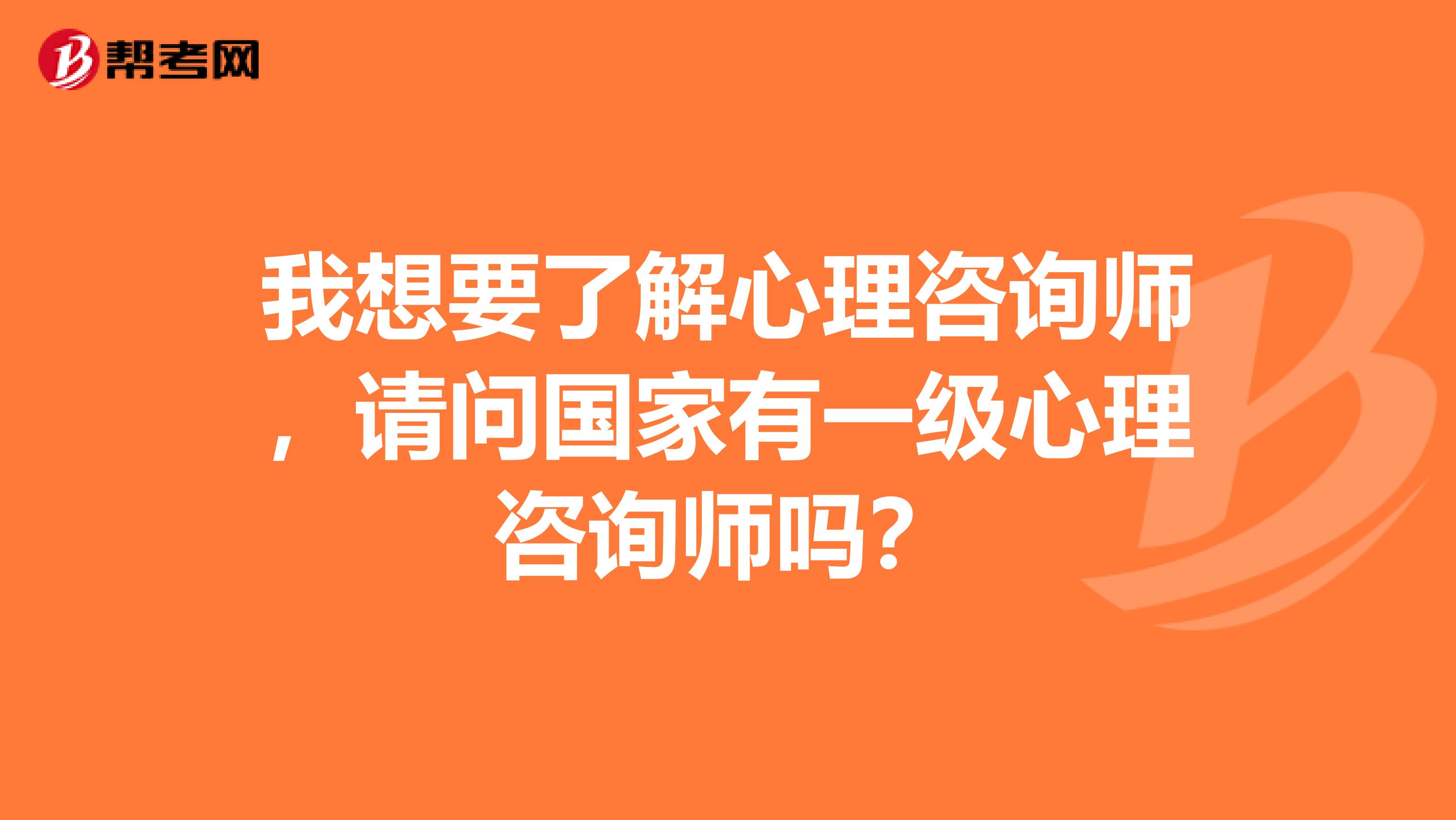 我想要了解心理咨询师，请问国家有一级心理咨询师吗？