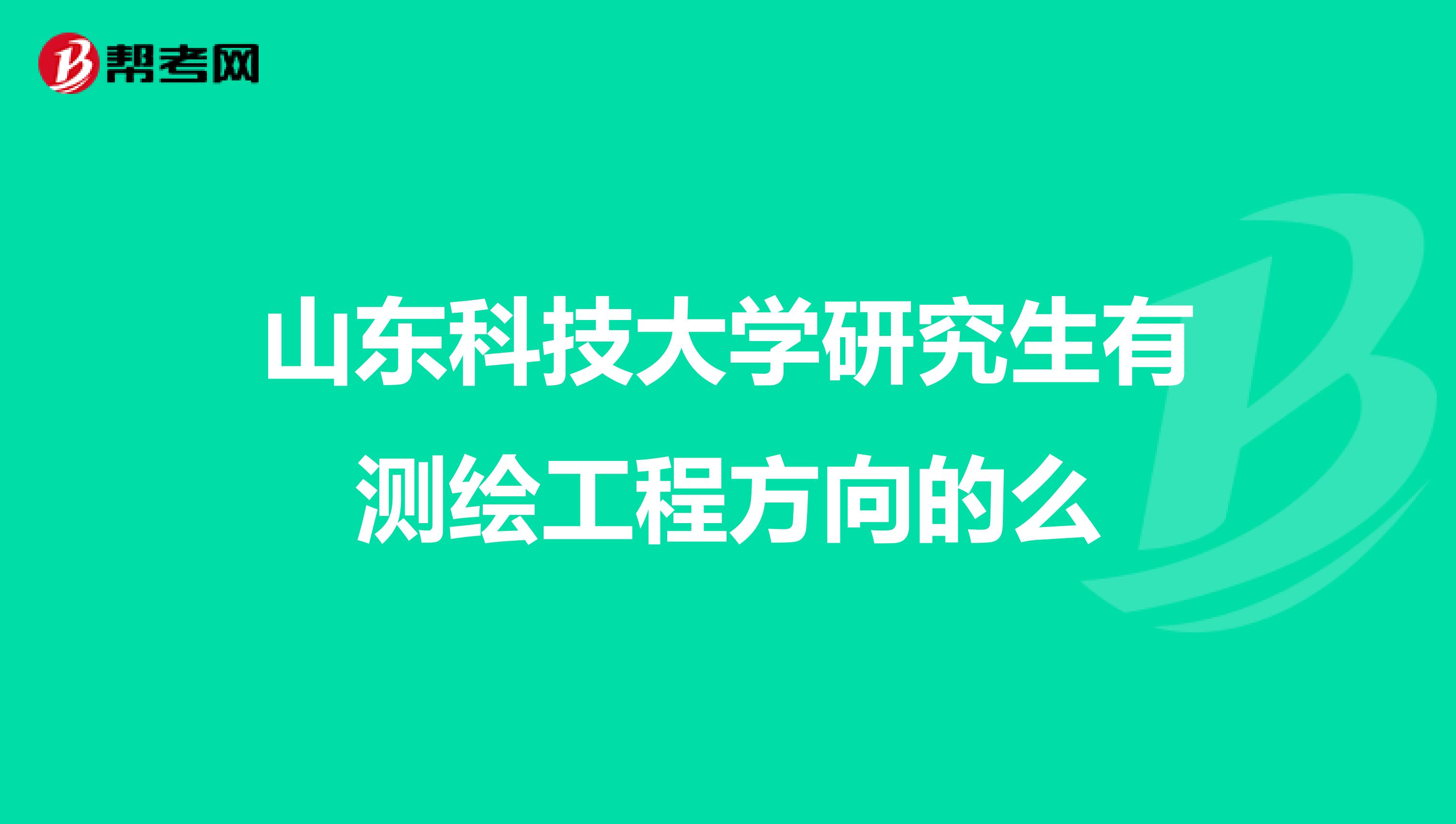 山东科技大学研究生有测绘工程方向的么